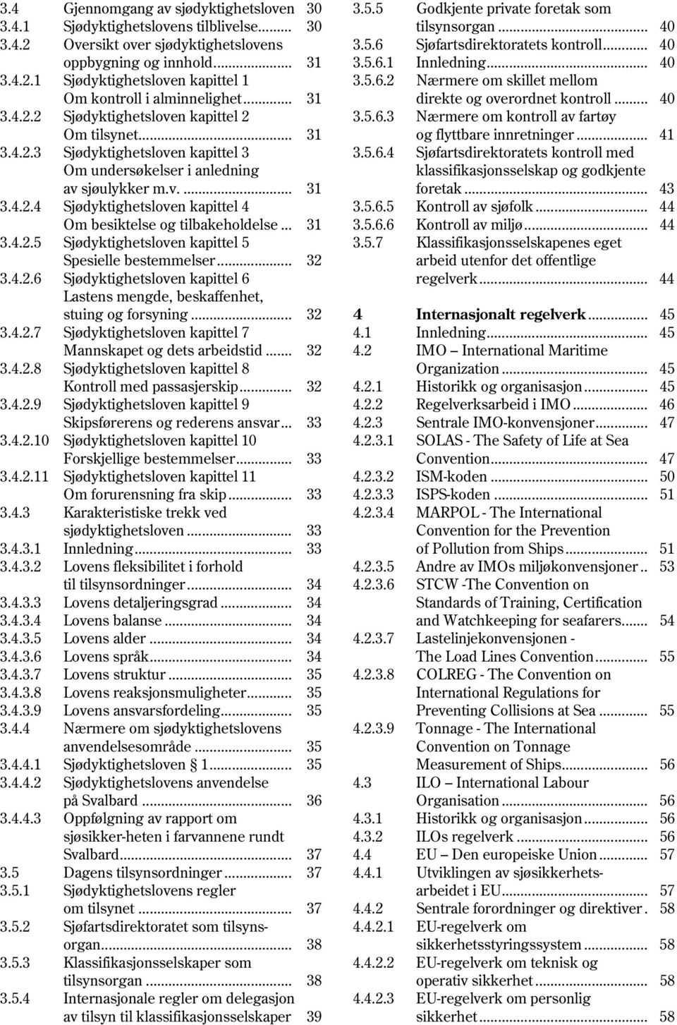 .. 40 3.4.2.2 Sjødyktighetsloven kapittel 2 3.5.6.3 Nærmere om kontroll av fartøy Om tilsynet... 31 og flyttbare innretninger... 41 3.4.2.3 Sjødyktighetsloven kapittel 3 3.5.6.4 Sjøfartsdirektoratets kontroll med Om undersøkelser i anledning klassifikasjonsselskap og godkjente av sjøulykker m.