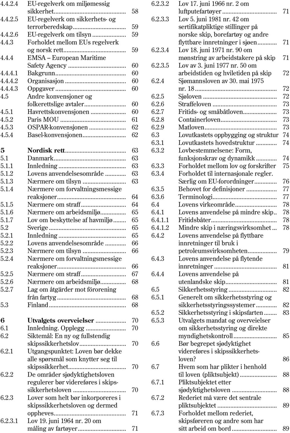 .. 59 6.2.3.4 Lov 18. juni 1971 nr. 90 om 4.4.4 EMSA European Maritime mønstring av arbeidstakere på skip 71 Safety Agency... 60 6.2.3.5 Lov av 3. juni 1977 nr. 50 om 4.4.4.1 Bakgrunn.