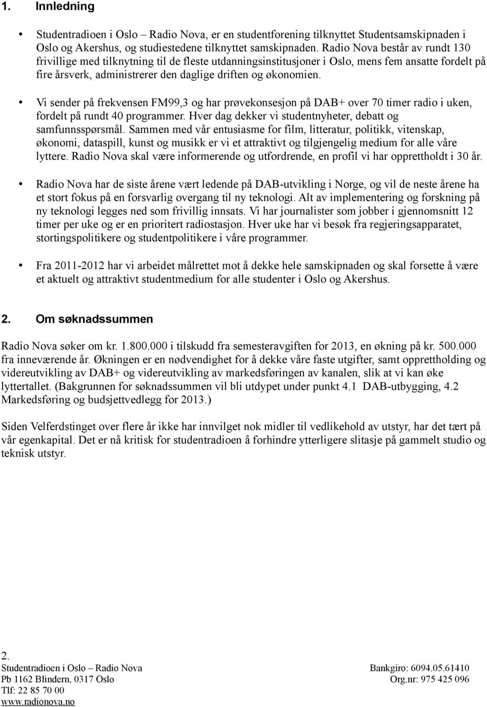 Vi sender på frekvensen FM99,3 og har prøvekonsesjon på DAB+ over 70 timer radio i uken, fordelt på rundt 40 programmer. Hver dag dekker vi studentnyheter, debatt og samfunnsspørsmål.