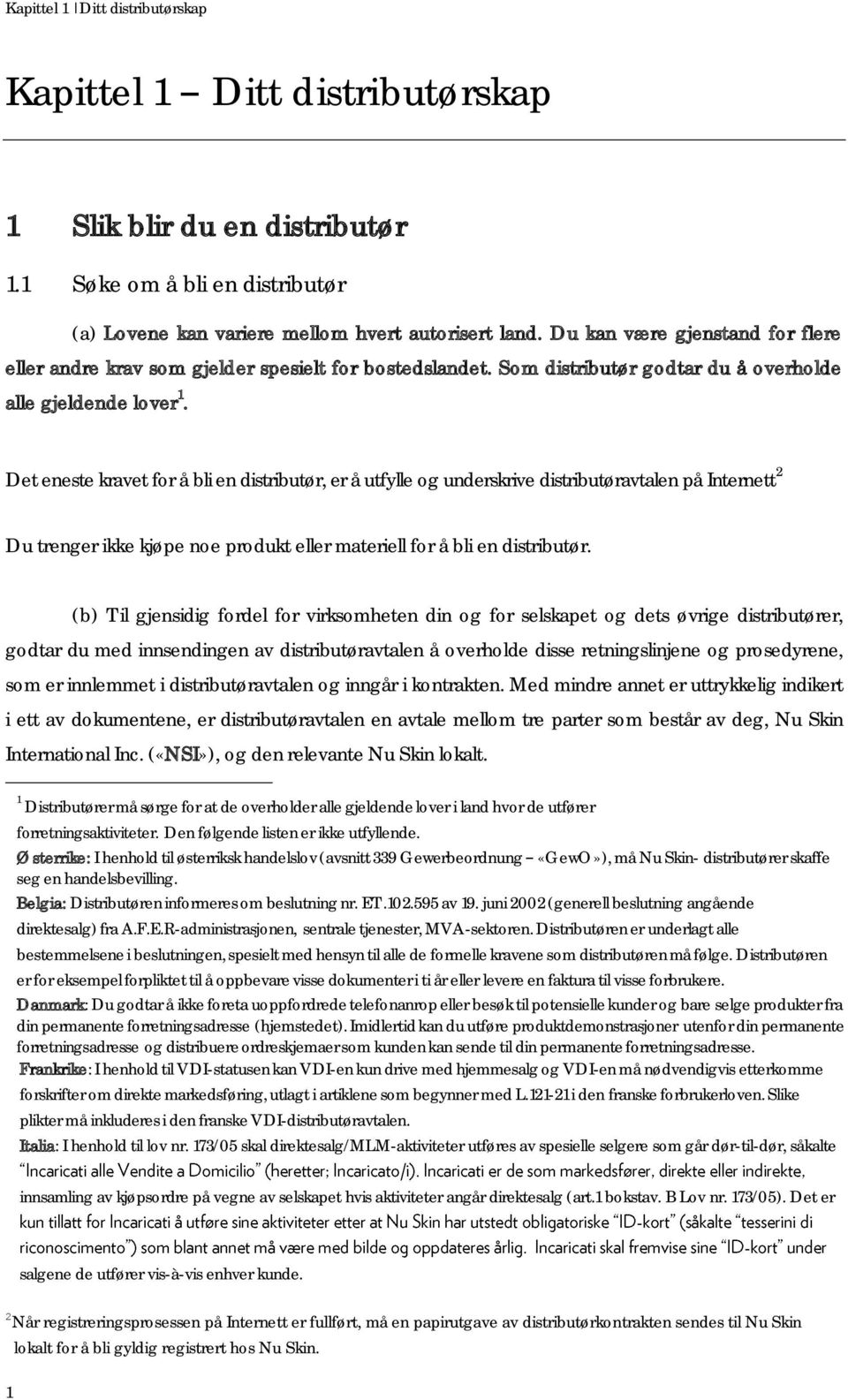 Det eneste kravet for å bli en distributør, er å utfylle og underskrive distributøravtalen på Internett 2 Du trenger ikke kjøpe noe produkt eller materiell for å bli en distributør.