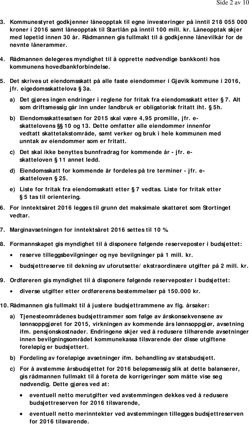 Det skrives ut eiendomsskatt på alle faste eiendommer i Gjøvik kommune i 2016, jfr. eigedomsskattelova 3a. a) Det gjøres ingen endringer i reglene for fritak fra eiendomsskatt etter 7.