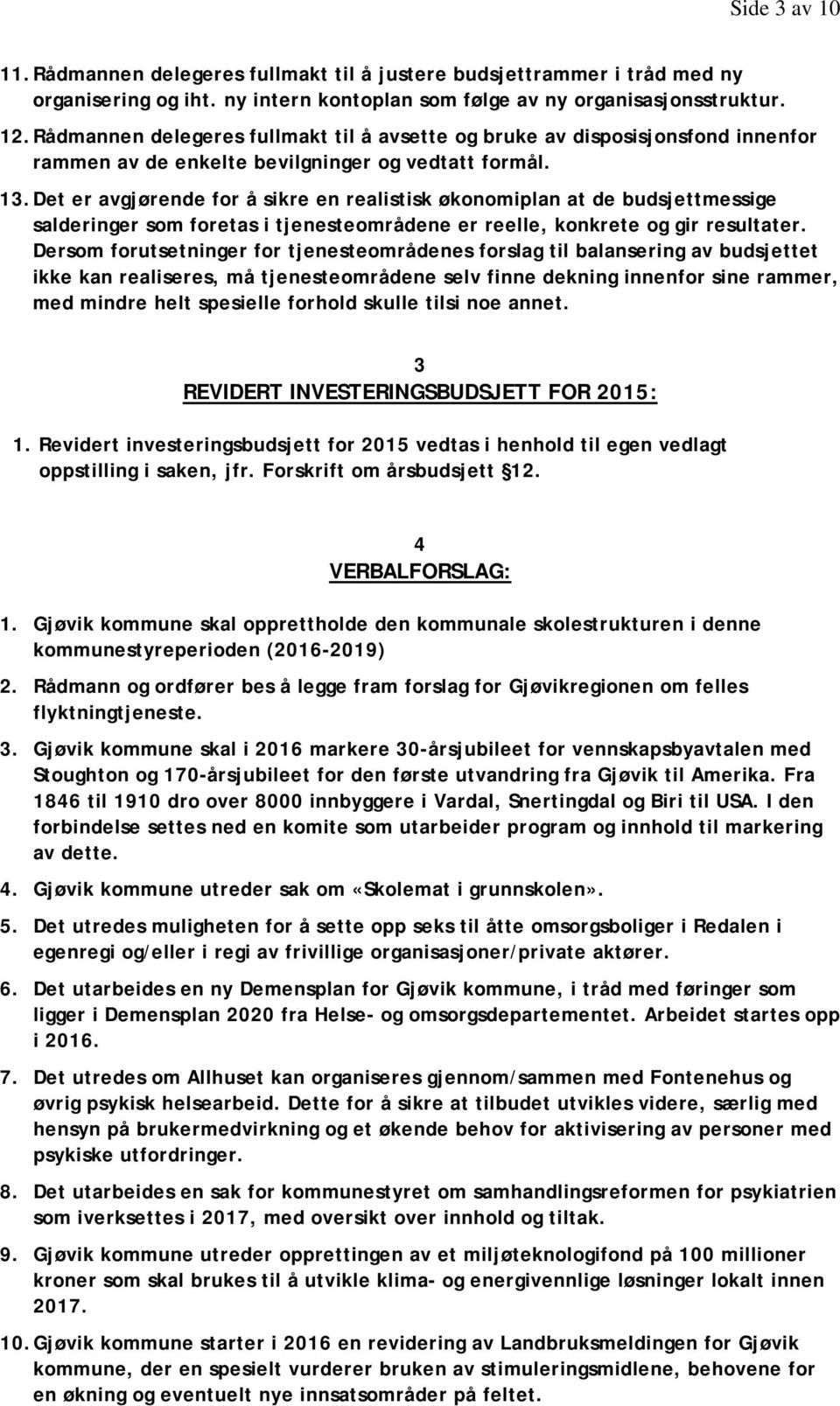 Det er avgjørende for å sikre en realistisk økonomiplan at de budsjettmessige salderinger som foretas i tjenesteområdene er reelle, konkrete og gir resultater.