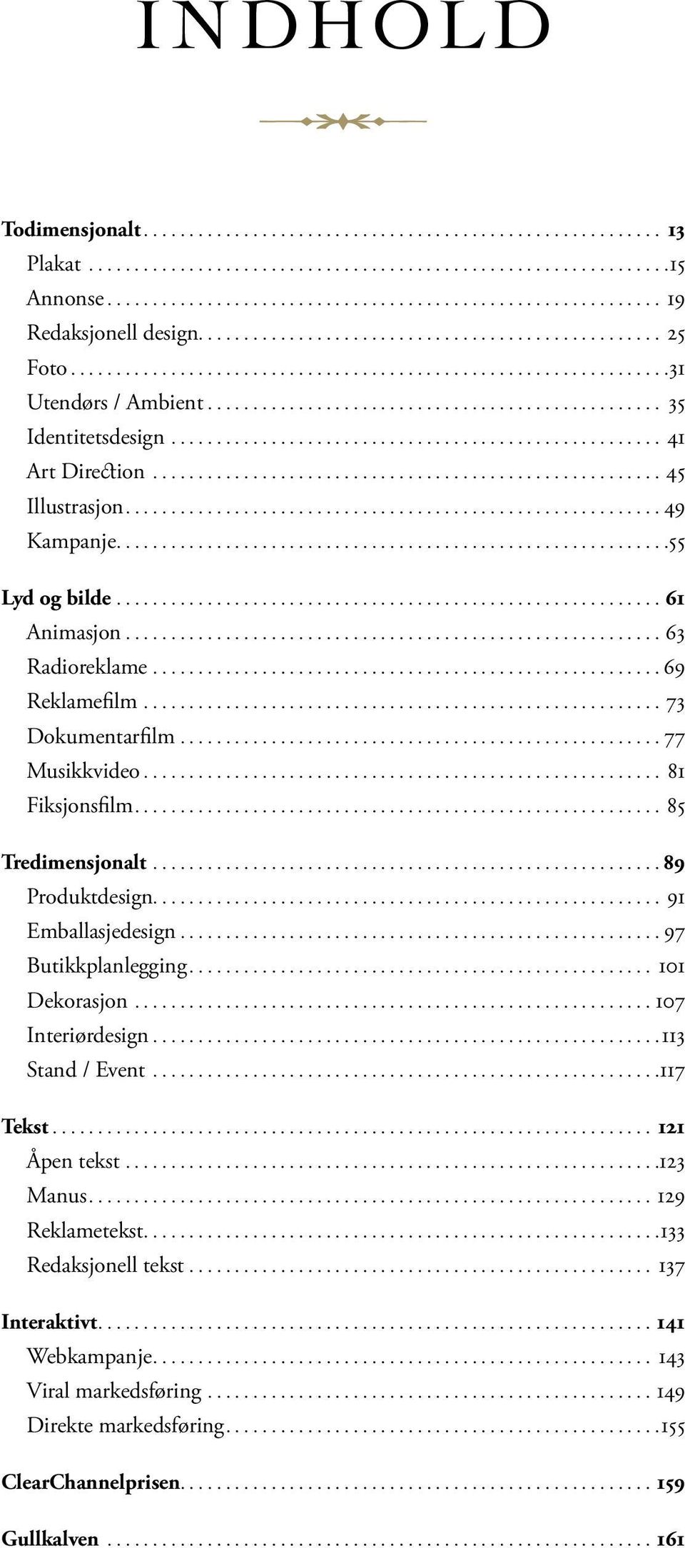 ..77 Musikkvideo... 81 Fiksjonsfilm.... 85 Tredimensjonalt... 89 Produktdesign.... 91 Emballasjedesign...97 Butikkplanlegging... 101 Dekorasjon...107 Interiørdesign... 113 Stand / Event... 117 Tekst.