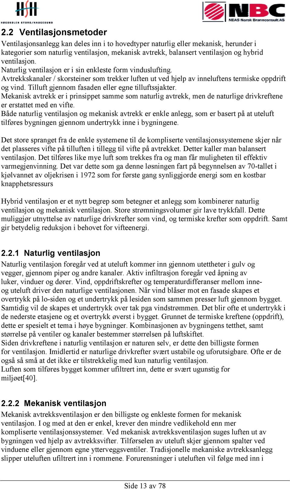 Tilluft gjennom fasaden eller egne tilluftssjakter. Mekanisk avtrekk er i prinsippet samme som naturlig avtrekk, men de naturlige drivkreftene er erstattet med en vifte.