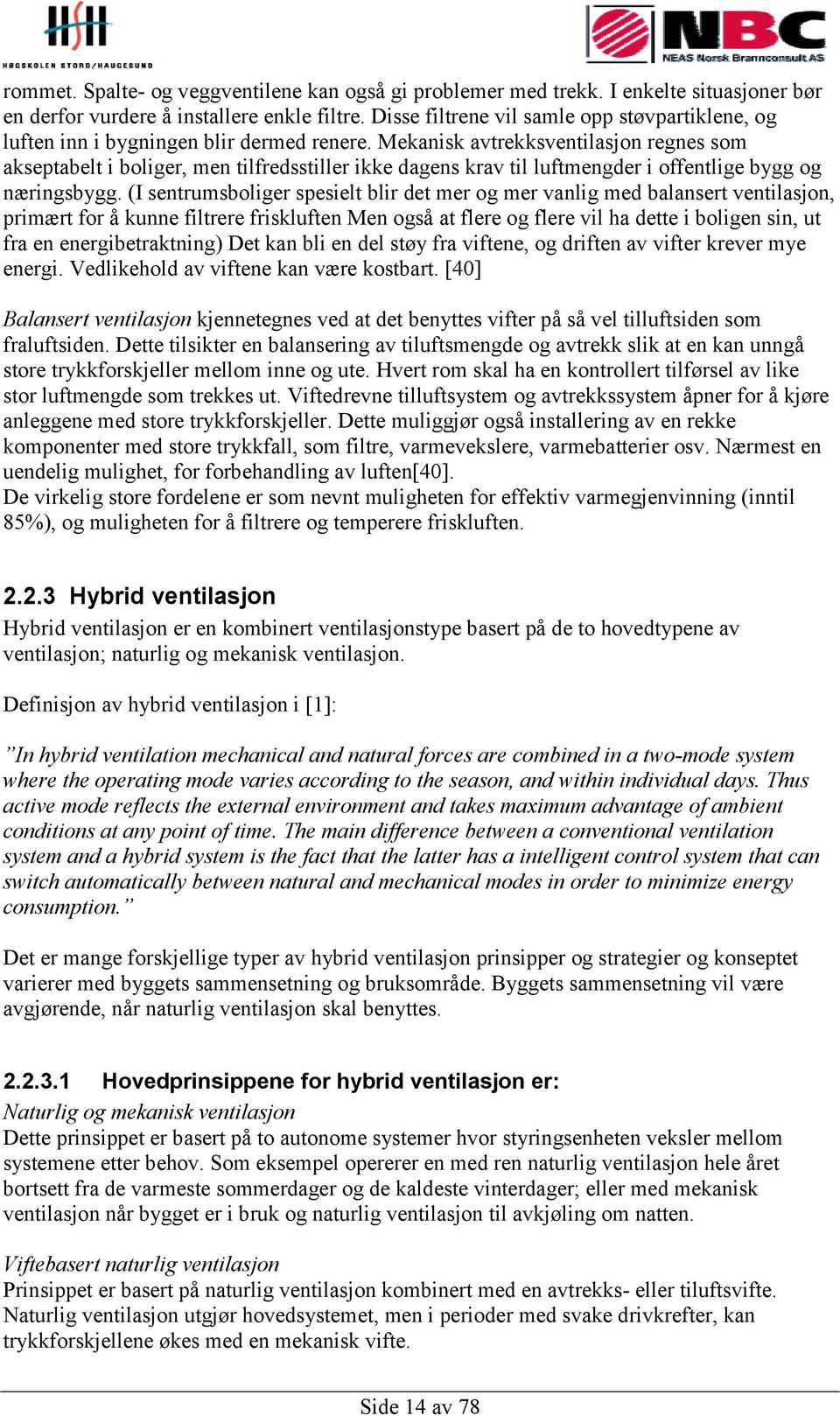 Mekanisk avtrekksventilasjon regnes som akseptabelt i boliger, men tilfredsstiller ikke dagens krav til luftmengder i offentlige bygg og næringsbygg.