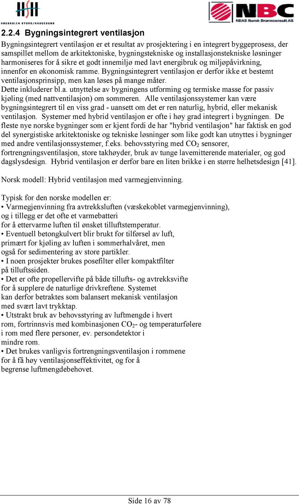 Bygningsintegrert ventilasjon er derfor ikke et bestemt ventilasjonsprinsipp, men kan løses på mange måter. Dette inkluderer bl.a. utnyttelse av bygningens utforming og termiske masse for passiv kjøling (med nattventilasjon) om sommeren.