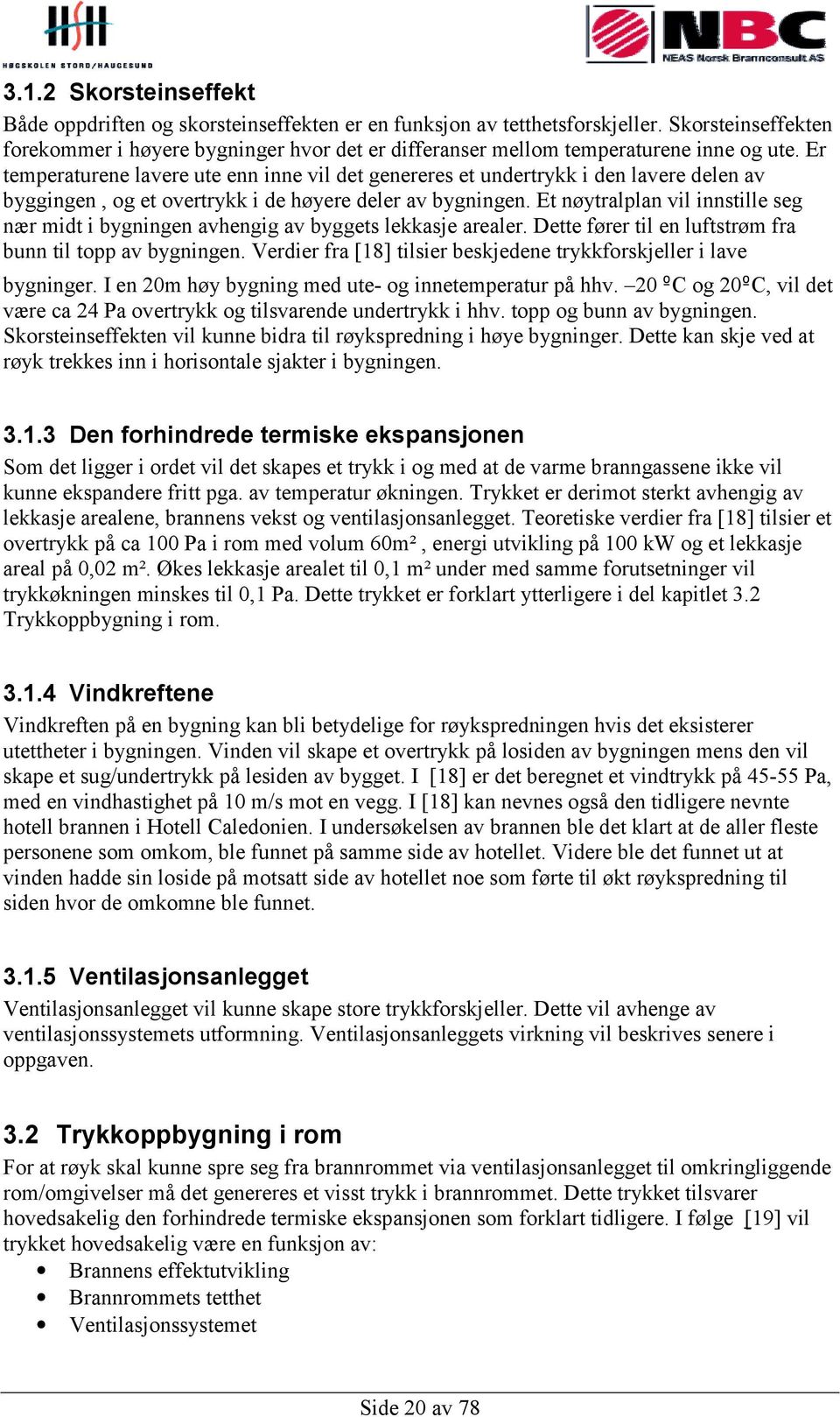 Er temperaturene lavere ute enn inne vil det genereres et undertrykk i den lavere delen av byggingen, og et overtrykk i de høyere deler av bygningen.