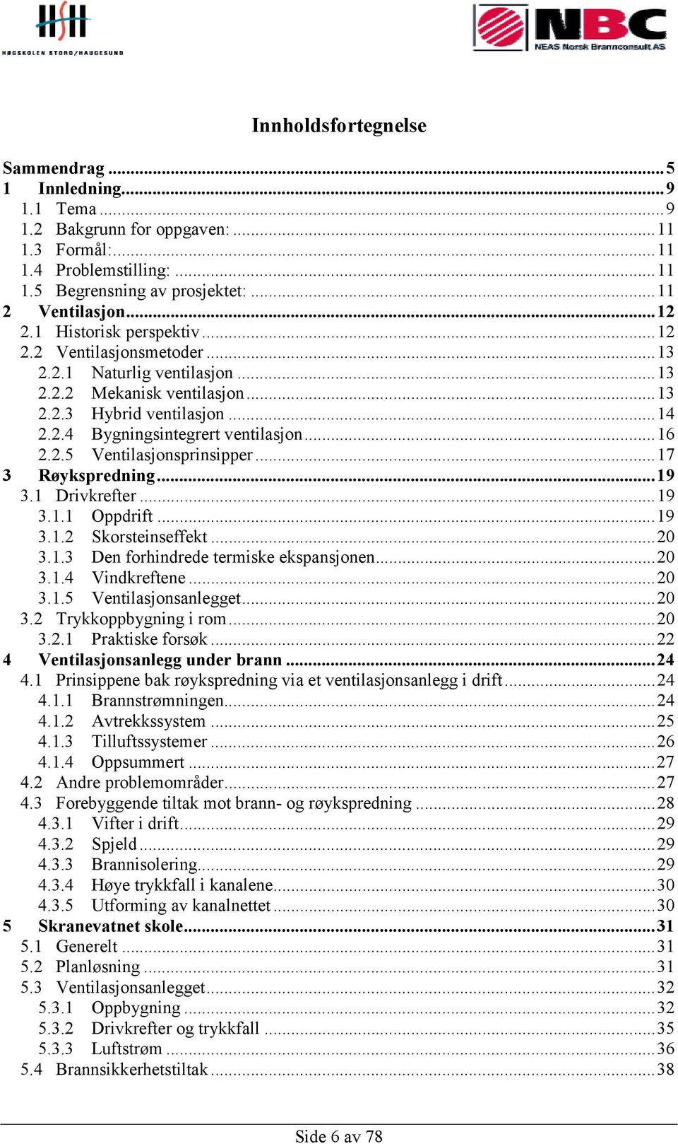 ..17 3 Røykspredning...19 3.1 Drivkrefter...19 3.1.1 Oppdrift...19 3.1.2 Skorsteinseffekt...20 3.1.3 Den forhindrede termiske ekspansjonen...20 3.1.4 Vindkreftene...20 3.1.5 Ventilasjonsanlegget...20 3.2 Trykkoppbygning i rom.