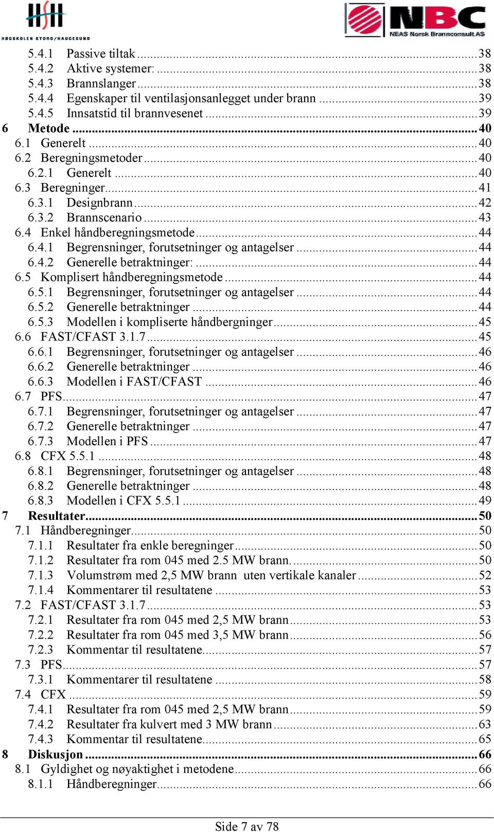 ..44 6.4.2 Generelle betraktninger:...44 6.5 Komplisert håndberegningsmetode...44 6.5.1 Begrensninger, forutsetninger og antagelser...44 6.5.2 Generelle betraktninger...44 6.5.3 Modellen i kompliserte håndbergninger.