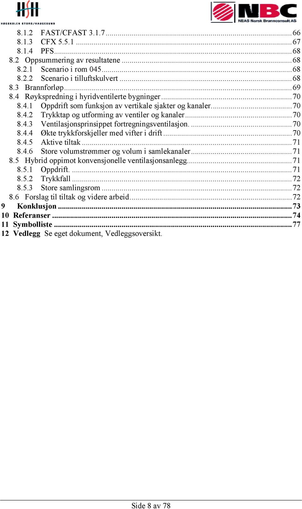 ...70 8.4.4 Økte trykkforskjeller med vifter i drift...70 8.4.5 Aktive tiltak...71 8.4.6 Store volumstrømmer og volum i samlekanaler...71 8.5 Hybrid oppimot konvensjonelle ventilasjonsanlegg...71 8.5.1 Oppdrift.