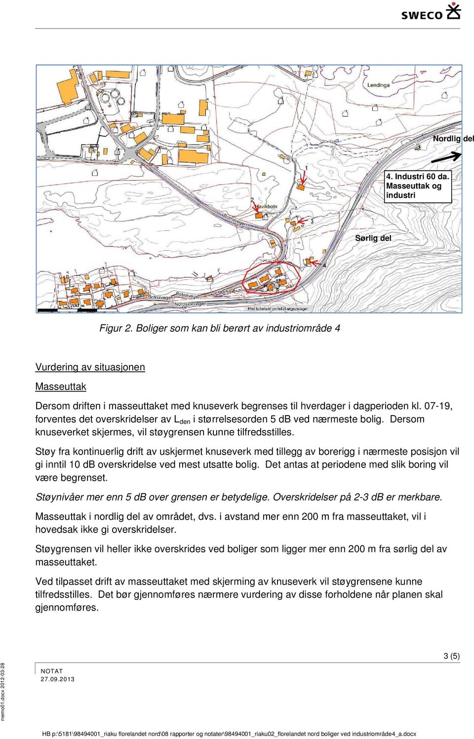 07-19, forventes det overskridelser av Lden i størrelsesorden 5 db ved nærmeste bolig. Dersom knuseverket skjermes, vil støygrensen kunne tilfredsstilles.