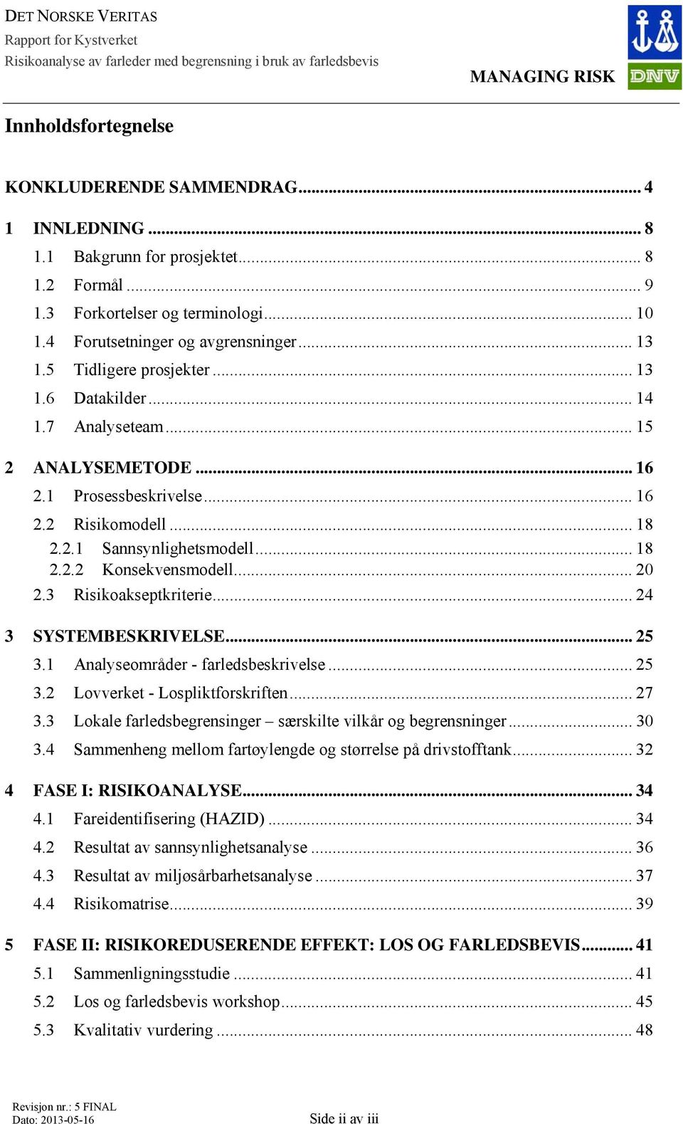 1 Prosessbeskrivelse... 16 2.2 Risikomodell... 18 2.2.1 Sannsynlighetsmodell... 18 2.2.2 Konsekvensmodell... 20 2.3 Risikoakseptkriterie... 24 3 SYSTEMBESKRIVELSE... 25 3.