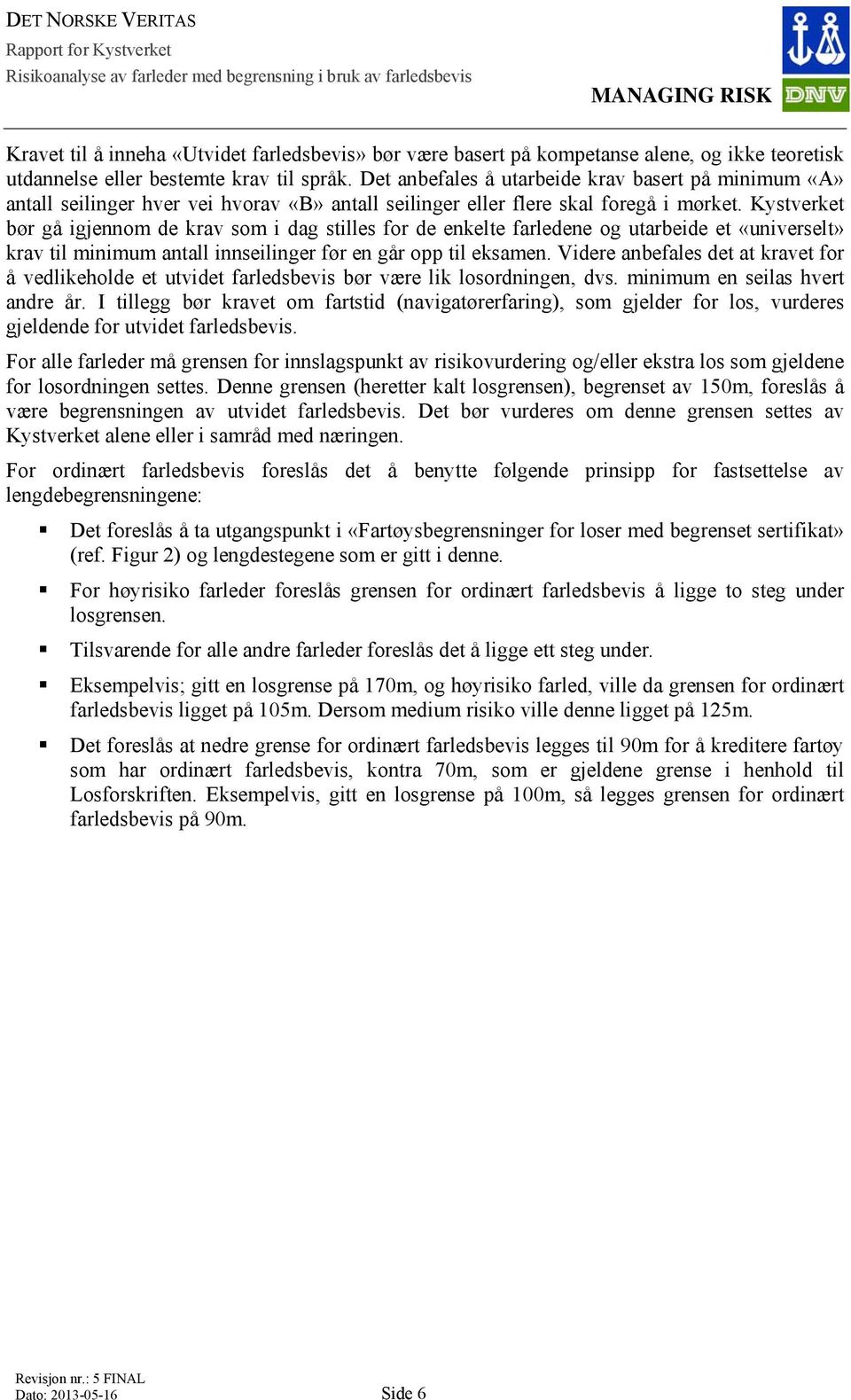 Kystverket bør gå igjennom de krav som i dag stilles for de enkelte farledene og utarbeide et «universelt» krav til minimum antall innseilinger før en går opp til eksamen.