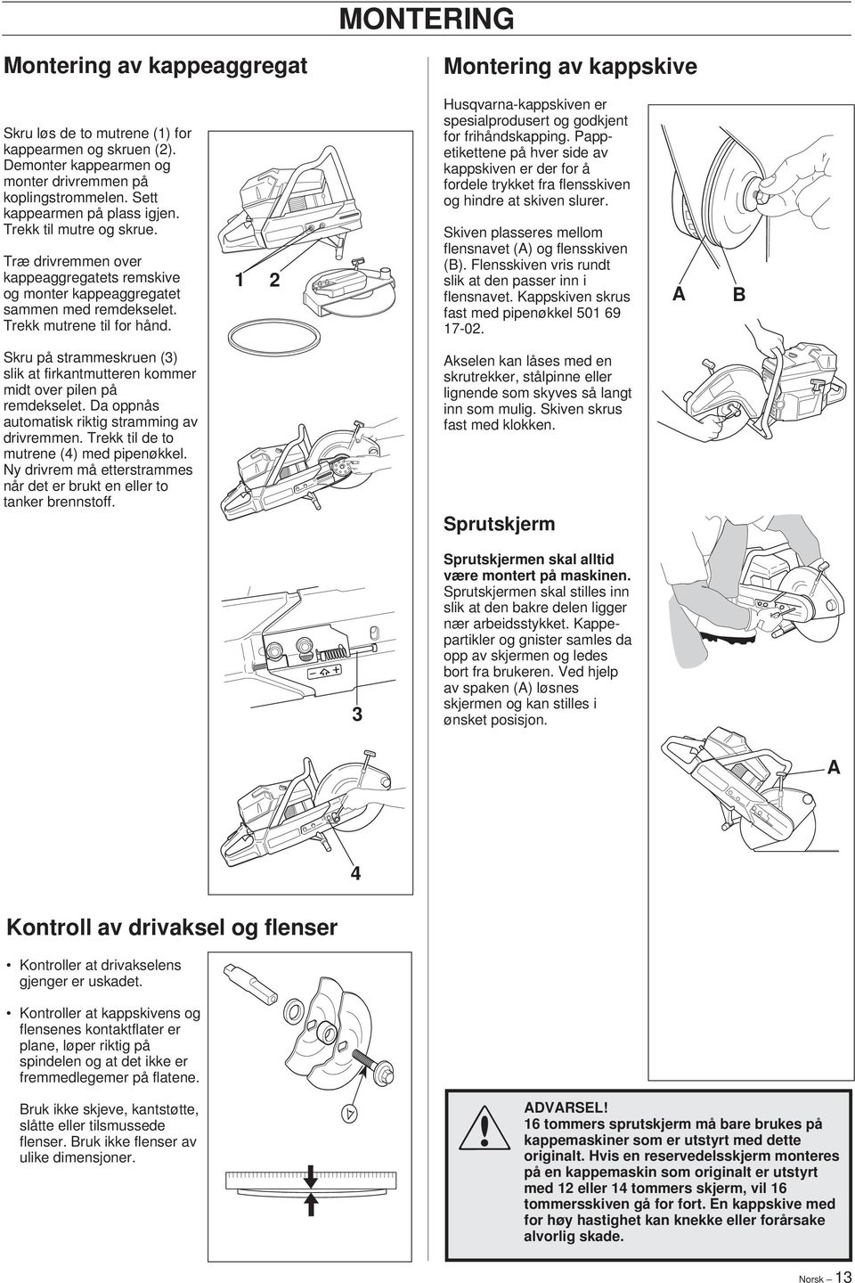 1 2 Husqvarna-kappskiven er spesialprodusert og godkjent for frihåndskapping. Pappetikettene på hver side av kappskiven er der for å fordele trykket fra flensskiven og hindre at skiven slurer.