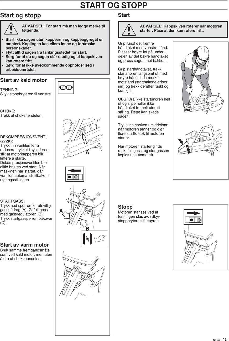 Start av kald motor TENNING: Skyv stoppbryteren til venstre. CHOKE: Trekk ut chokehendelen. START OG STOPP Start starter. ADVARSEL Kappskiven roterer når motoren Påse at den kan rotere fritt.