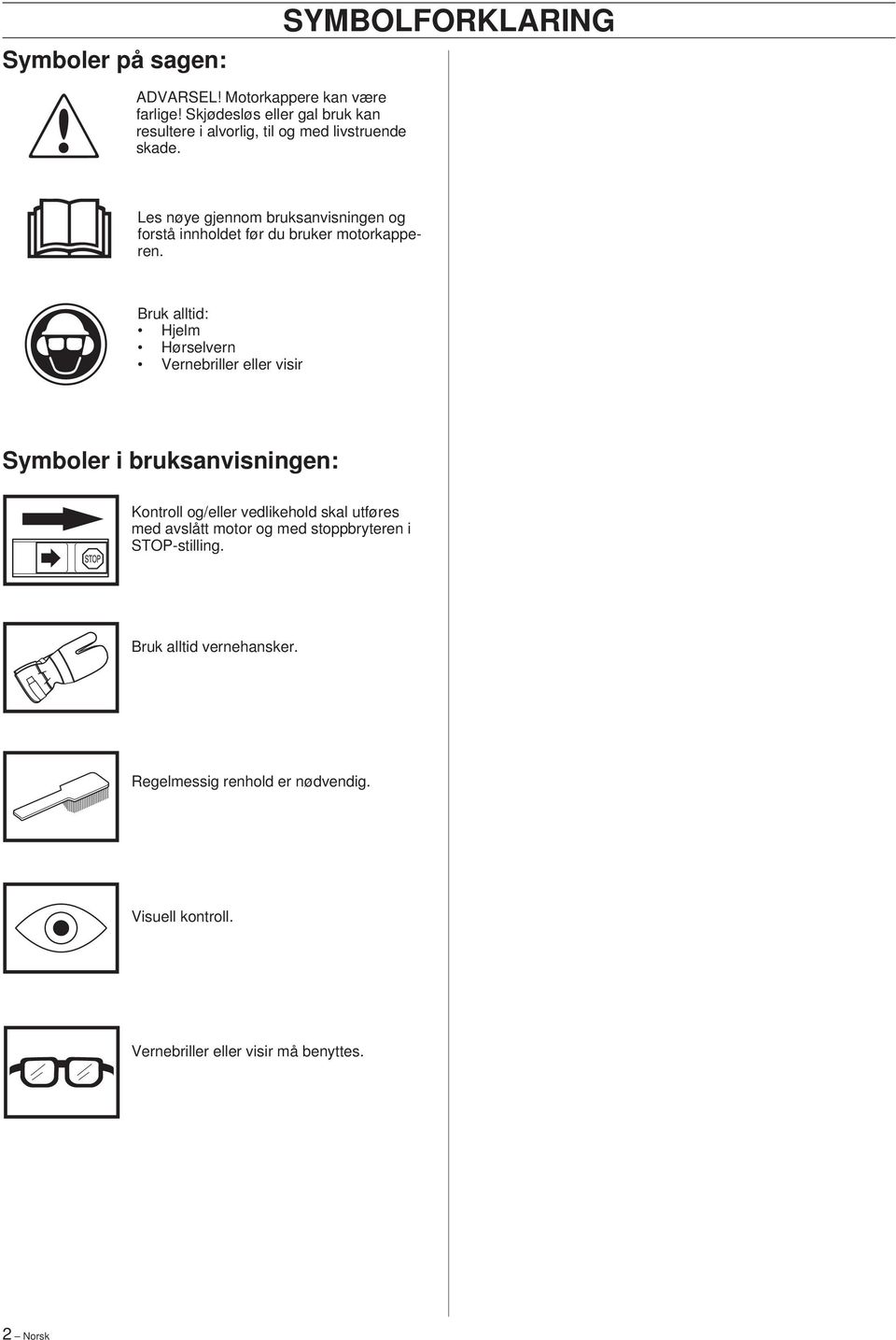 Bruk alltid: Hjelm Hørselvern Vernebriller eller visir Symboler i bruksanvisningen: Kontroll og/eller vedlikehold skal utføres med