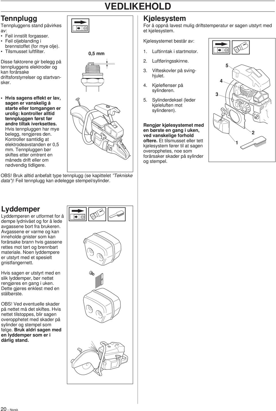 Hvis sagens effekt er lav, sagen er vanskelig å starte eller tomgangen er urolig: kontroller alltid tennpluggen først før andre tiltak iverksettes. Hvis tennpluggen har mye belegg, rengjøres den.