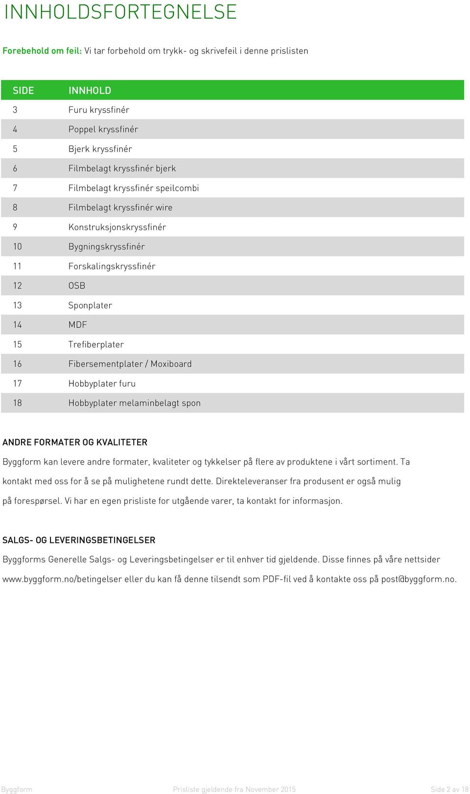 Fibersementplater / Moxiboard 17 Hobbyplater furu 18 Hobbyplater melaminbelagt spon ANDRE FORMATER OG KVALITETER Byggform kan levere andre formater, kvaliteter og tykkelser på flere av produktene i