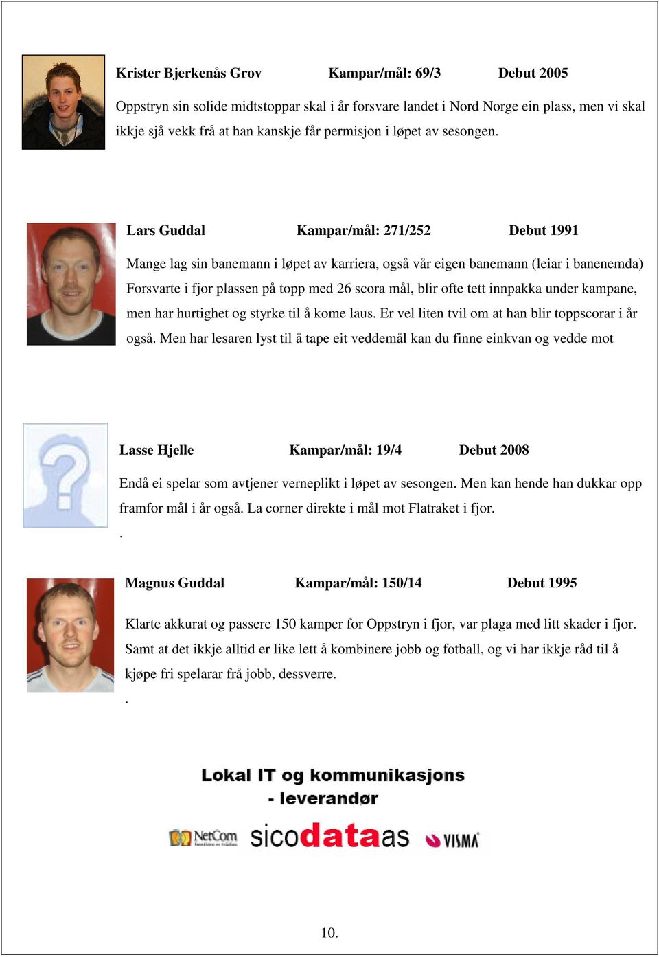 Lars Guddal Kampar/mål: 271/252 Debut 1991 Mange lag sin banemann i løpet av karriera, også vår eigen banemann (leiar i banenemda) Forsvarte i fjor plassen på topp med 26 scora mål, blir ofte tett