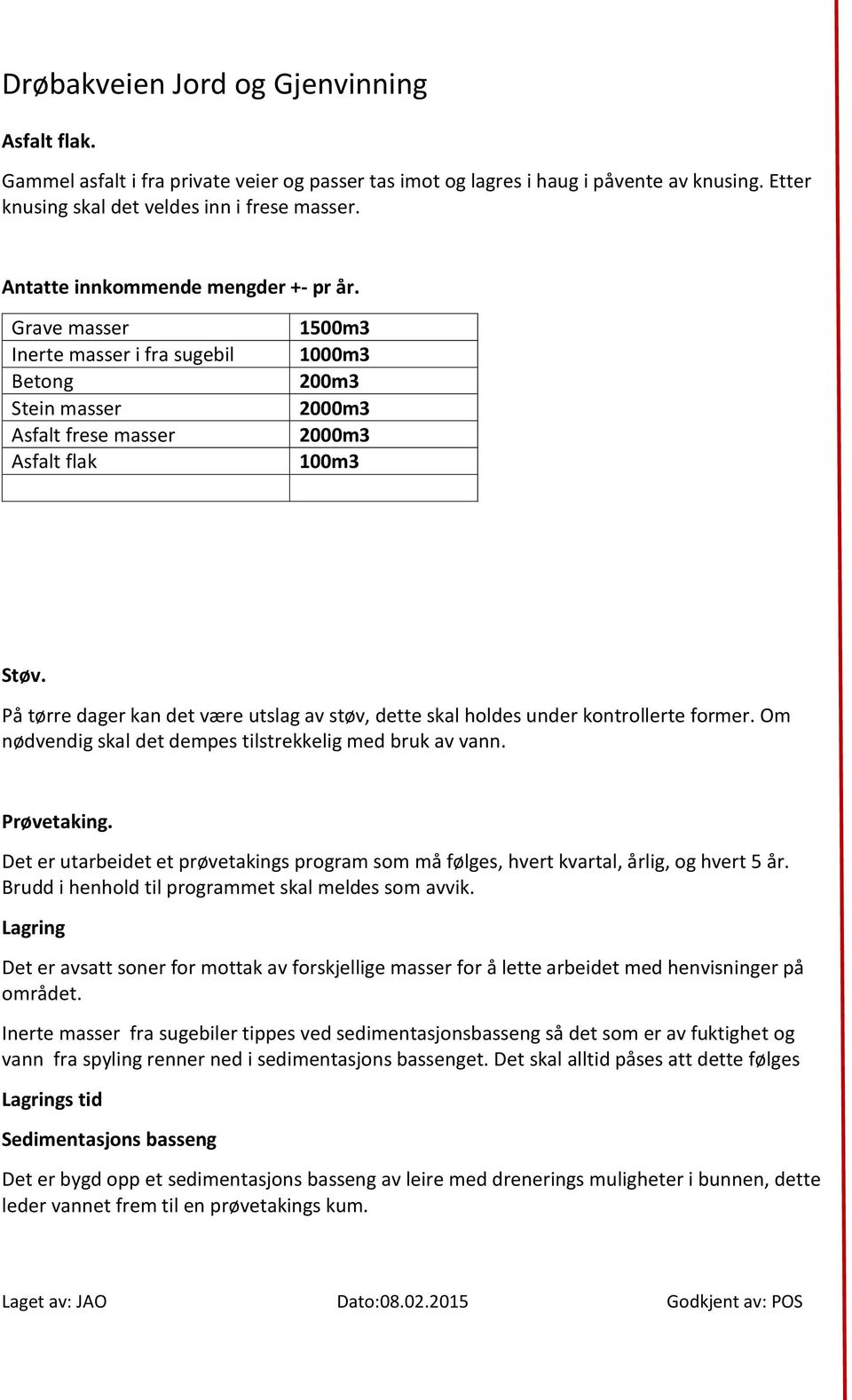 På tørre dager kan det være utslag av støv, dette skal holdes under kontrollerte former. Om nødvendig skal det dempes tilstrekkelig med bruk av vann. Prøvetaking.