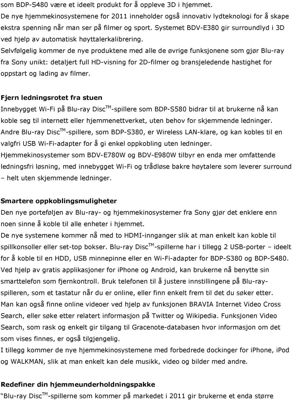 Selvfølgelig kommer de nye produktene med alle de øvrige funksjonene som gjør Blu-ray fra Sony unikt: detaljert full HD-visning for 2D-filmer og bransjeledende hastighet for oppstart og lading av