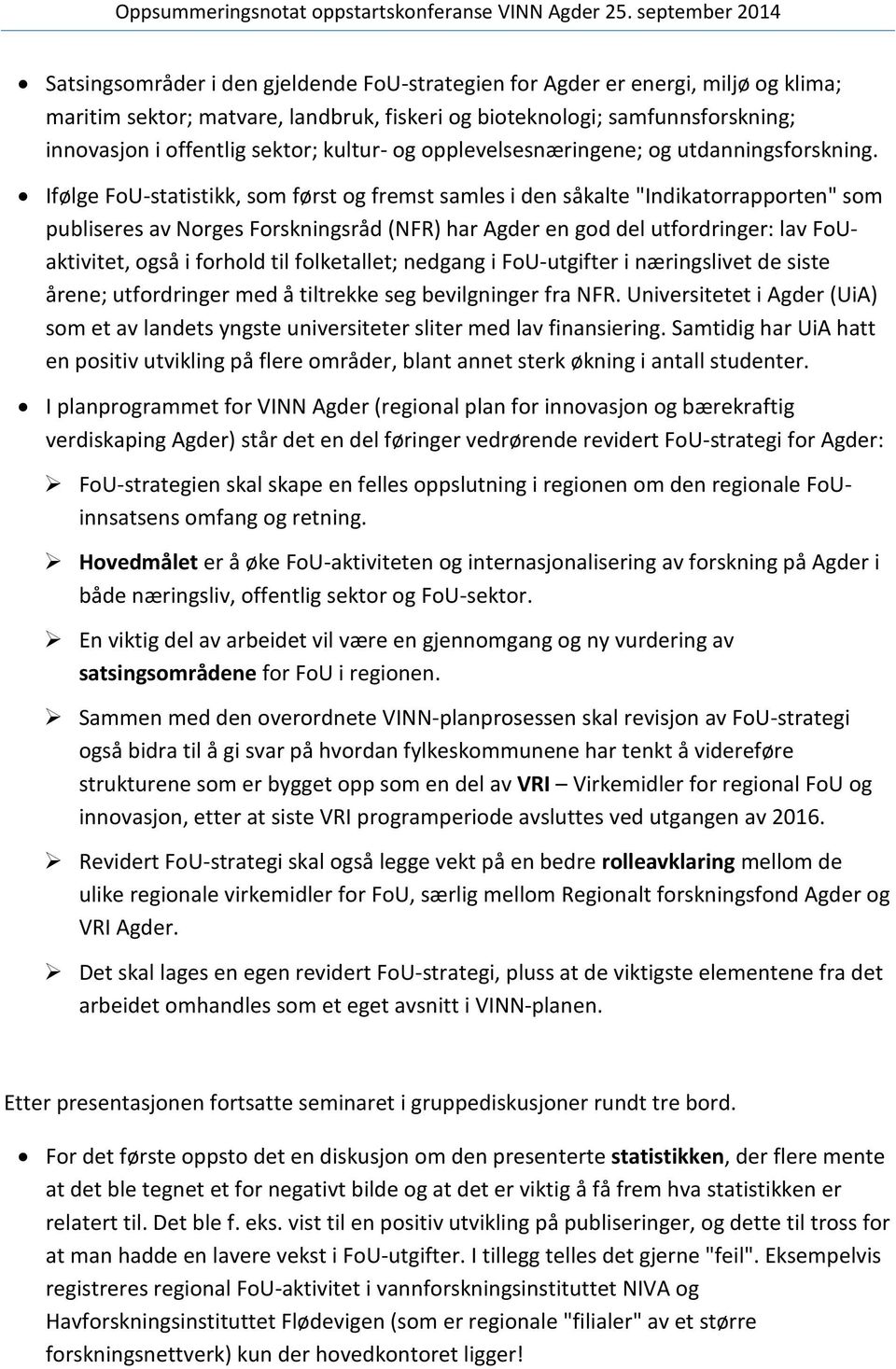 Ifølge FoU-statistikk, som først og fremst samles i den såkalte "Indikatorrapporten" som publiseres av Norges Forskningsråd (NFR) har Agder en god del utfordringer: lav FoUaktivitet, også i forhold