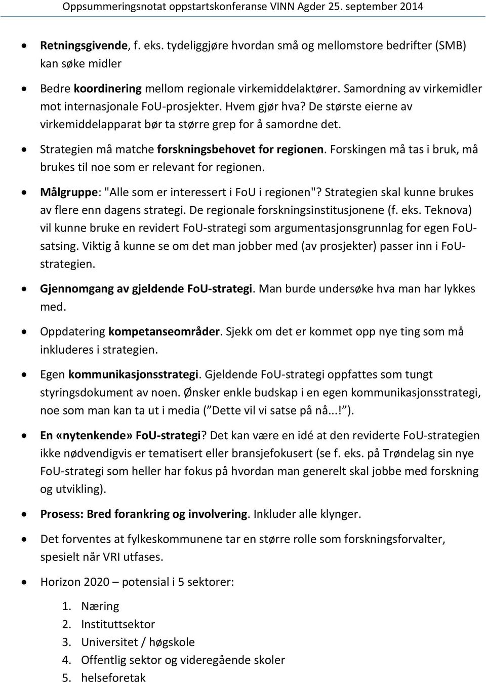 Strategien må matche forskningsbehovet for regionen. Forskingen må tas i bruk, må brukes til noe som er relevant for regionen. Målgruppe: "Alle som er interessert i FoU i regionen"?