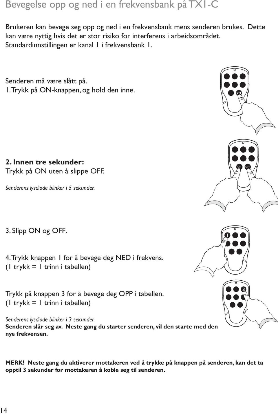 OFF 2. Innen tre sekunder: Trykk på ON uten å slippe OFF. ON OFF Senderens lysdiode blinker i 5 sekunder. 3. Slipp ON og OFF. 1 4. Trykk knappen 1 for å bevege deg NED i frekvens.