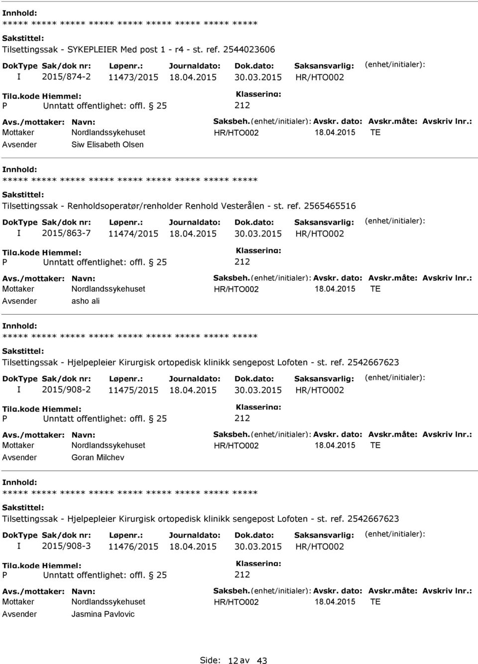 måte: Avskriv lnr.: TE Avsender asho ali nnhold: 2015/908-2 11475/2015 30.03.2015 Avs./mottaker: Navn: Saksbeh. Avskr. dato: Avskr.måte: Avskriv lnr.: TE Avsender Goran Milchev nnhold: 2015/908-3 11476/2015 30.