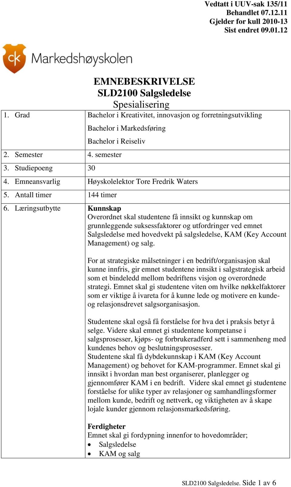 Læringsutbytte Kunnskap Overordnet skal studentene få innsikt og kunnskap om grunnleggende suksessfaktorer og utfordringer ved emnet Salgsledelse med hovedvekt på salgsledelse, KAM (Key Account