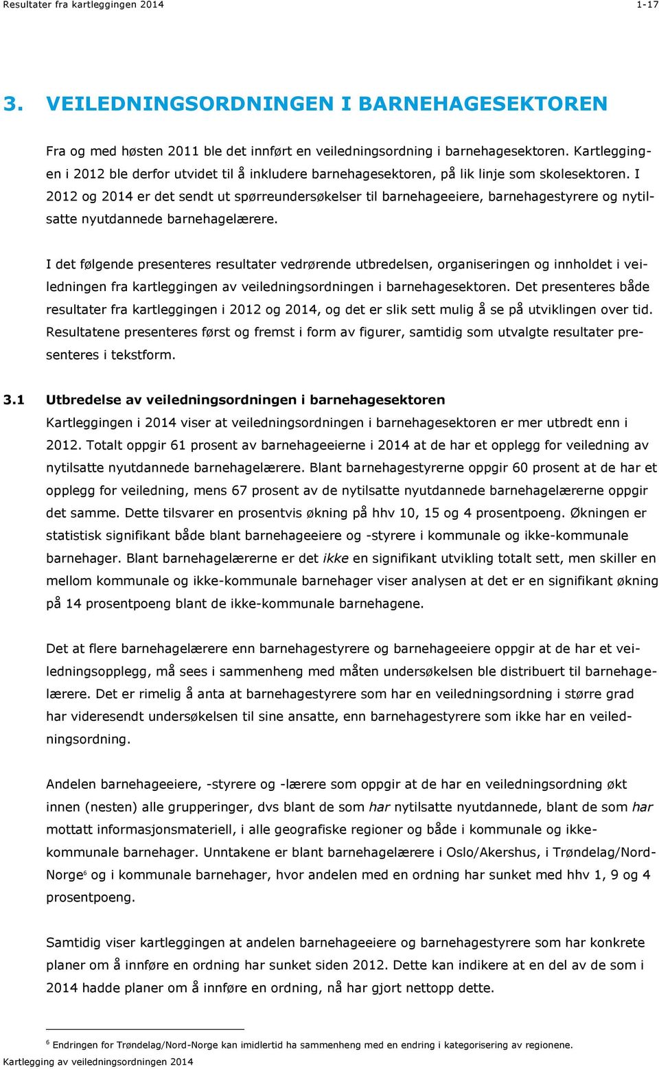 I 2012 og 2014 er det sendt ut spørreundersøkelser til barnehageeiere, barnehagestyrere og nytilsatte nyutdannede barnehagelærere.