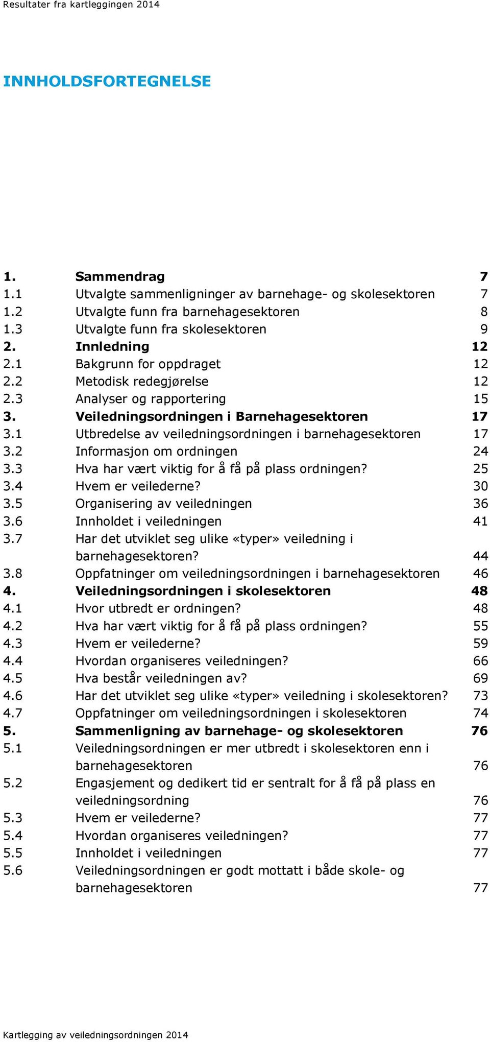 2 Informasjon om ordningen 24 3.3 Hva har vært viktig for å få på plass ordningen? 25 3.4 Hvem er veilederne? 30 3.5 Organisering av veiledningen 36 3.6 Innholdet i veiledningen 41 3.