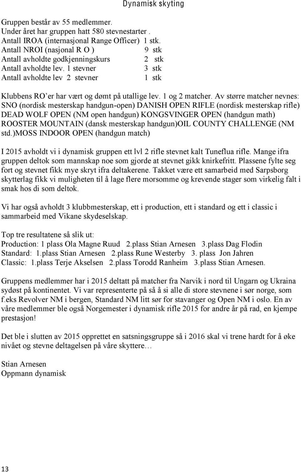 1 stevner 3 stk Antall avholdte lev 2 stevner 1 stk SNO (nordisk mesterskap handgun-open) DANISH OPEN RIFLE (nordisk mesterskap rifle) DEAD WOLF OPEN (NM open handgun) KONGSVINGER OPEN (handgun math)