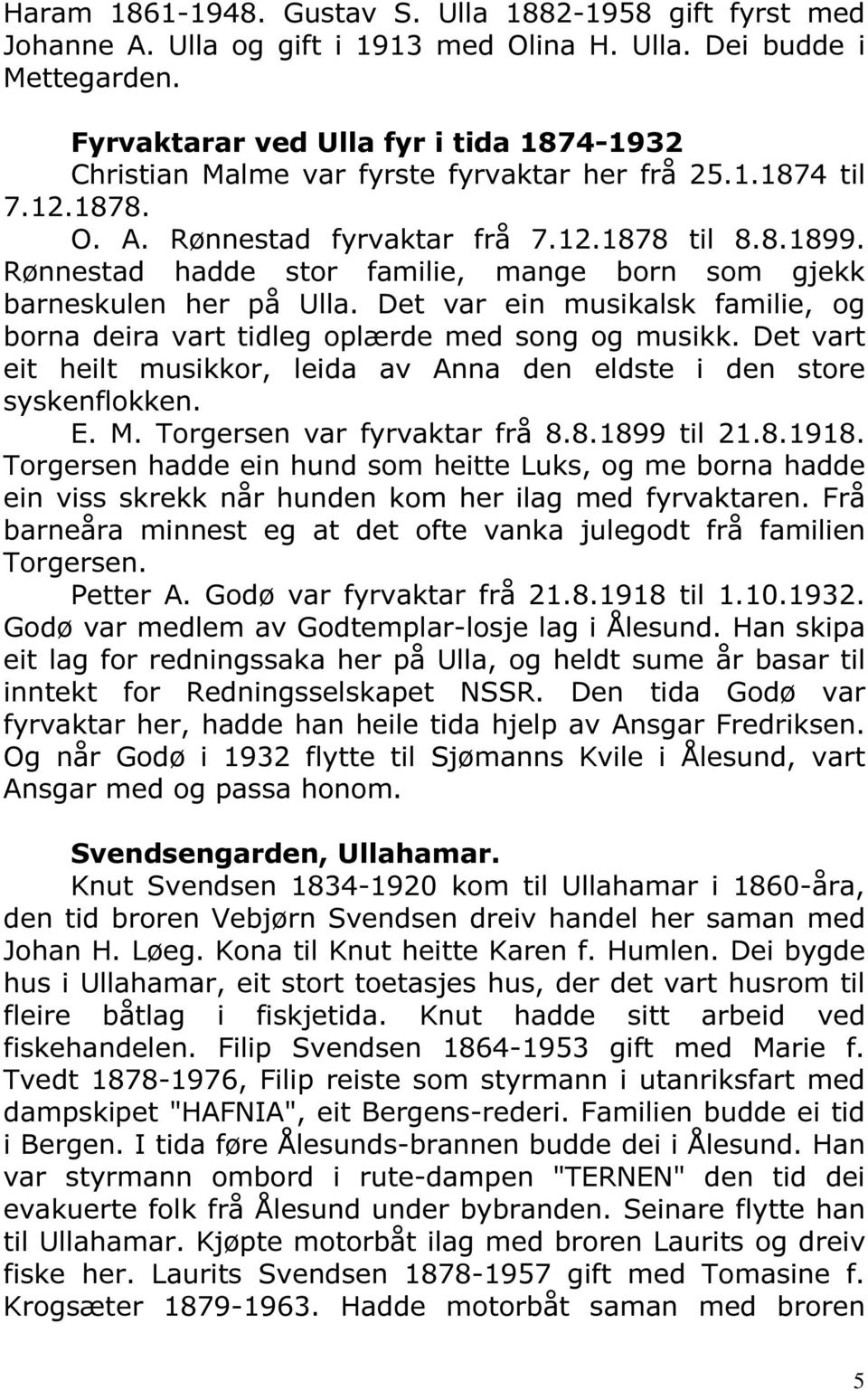 Rønnestad hadde stor familie, mange born som gjekk barneskulen her på Ulla. Det var ein musikalsk familie, og borna deira vart tidleg oplærde med song og musikk.