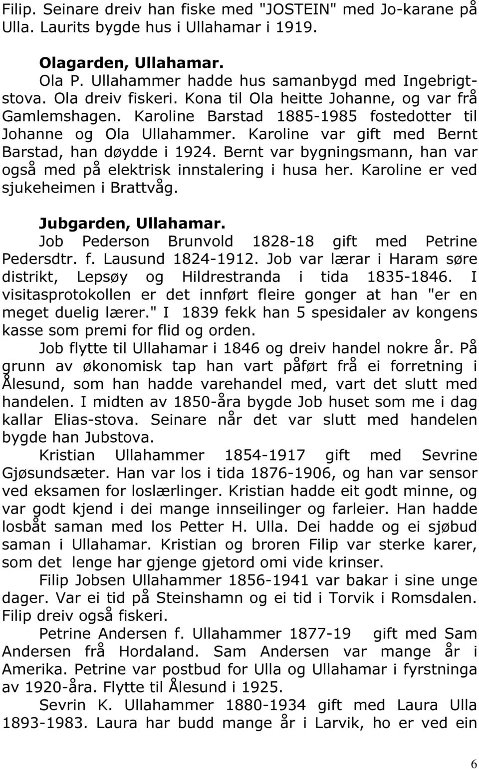 Bernt var bygningsmann, han var også med på elektrisk innstalering i husa her. Karoline er ved sjukeheimen i Brattvåg. Jubgarden, Ullahamar. Job Pederson Brunvold 1828-18 gift med Petrine Pedersdtr.