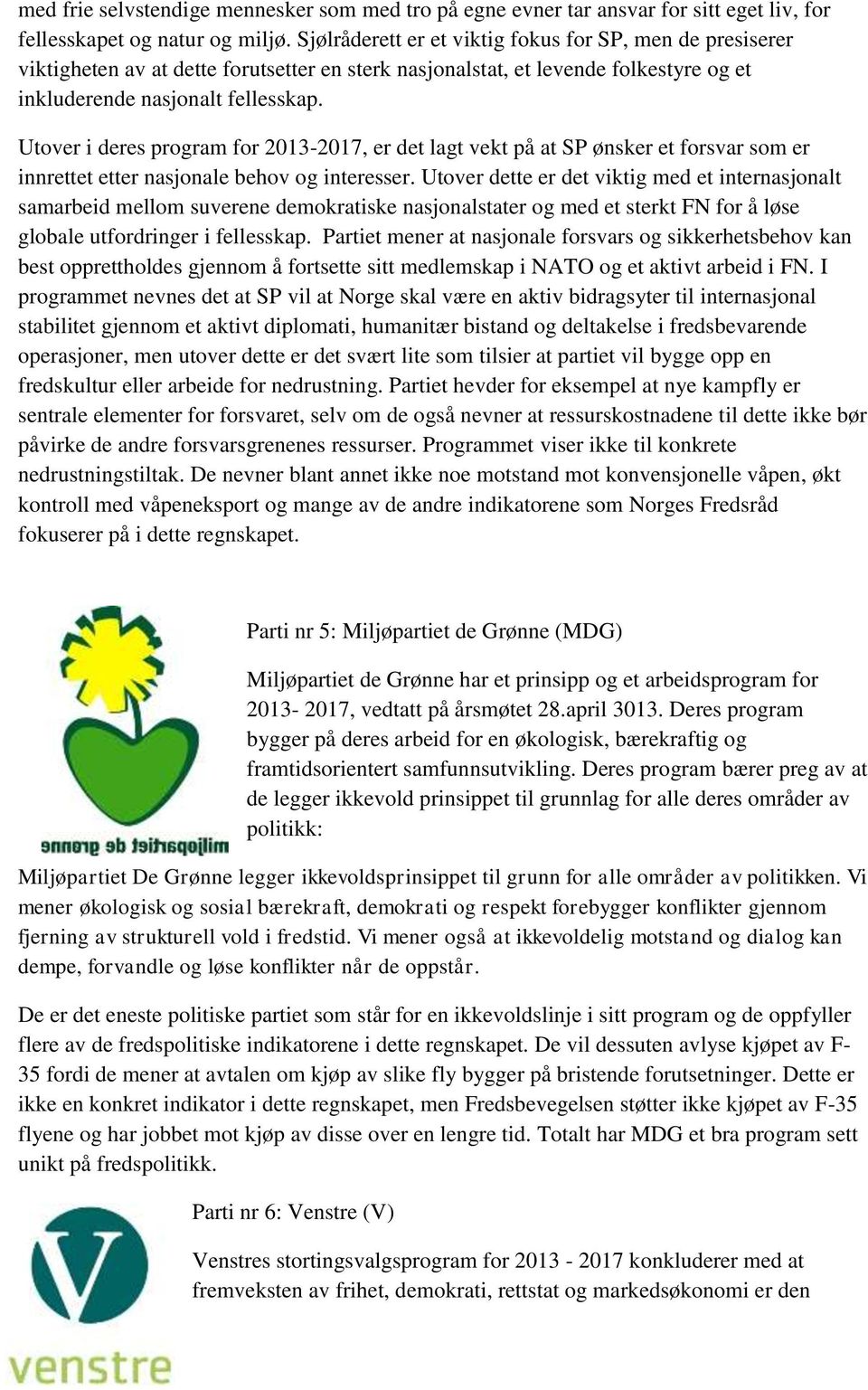 Utover i deres program for 2013-2017, er det lagt vekt på at SP ønsker et forsvar som er innrettet etter nasjonale behov og interesser.