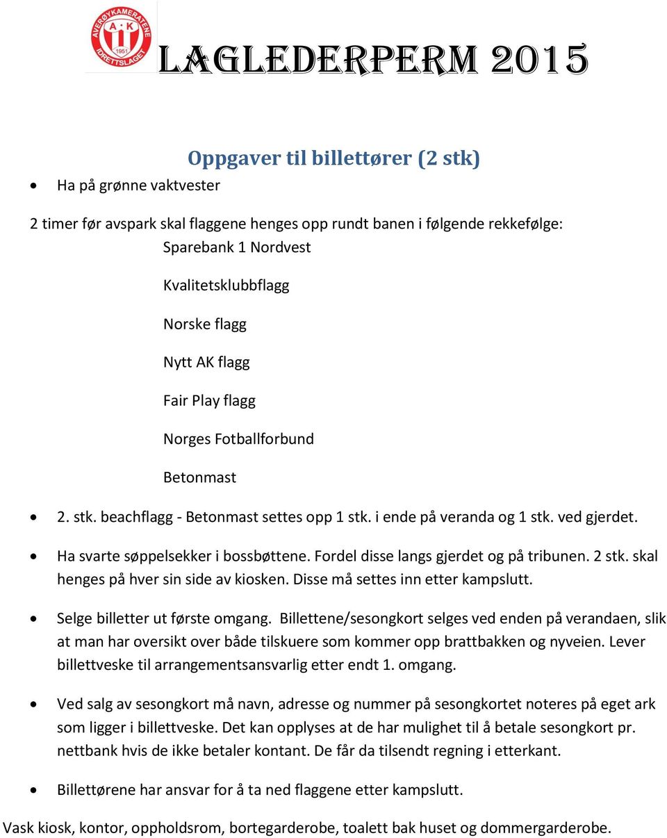 Fordel disse langs gjerdet og på tribunen. 2 stk. skal henges på hver sin side av kiosken. Disse må settes inn etter kampslutt. Selge billetter ut første omgang.