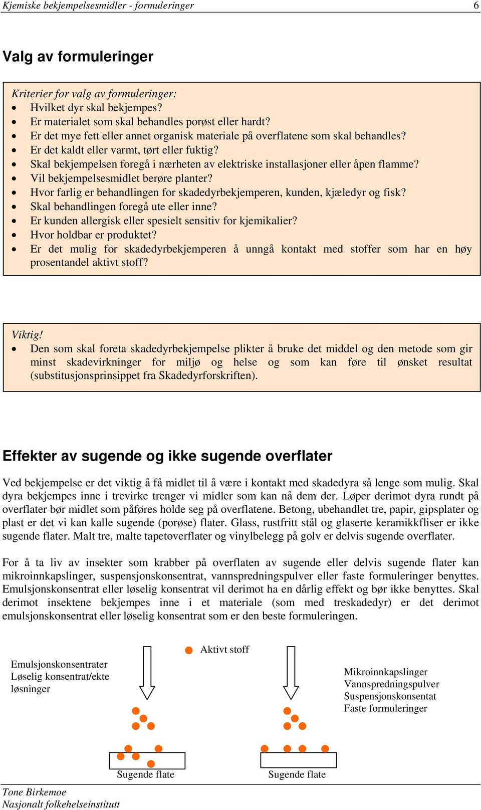 Skal bekjempelsen foregå i nærheten av elektriske installasjoner eller åpen flamme? Vil bekjempelsesmidlet berøre planter?