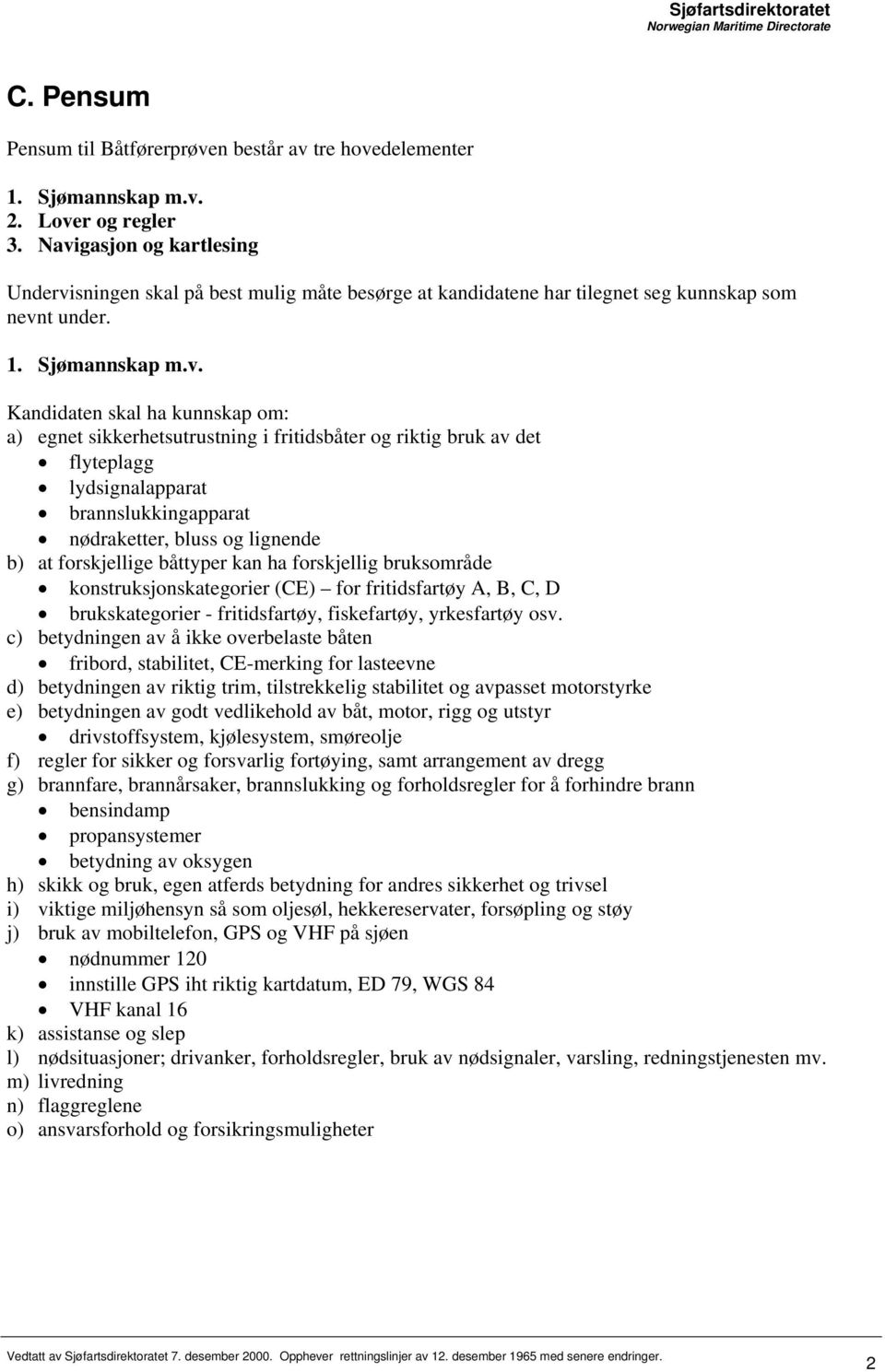 riktig bruk av det flyteplagg lydsignalapparat brannslukkingapparat nødraketter, bluss og lignende b) at forskjellige båttyper kan ha forskjellig bruksområde konstruksjonskategorier (CE) for