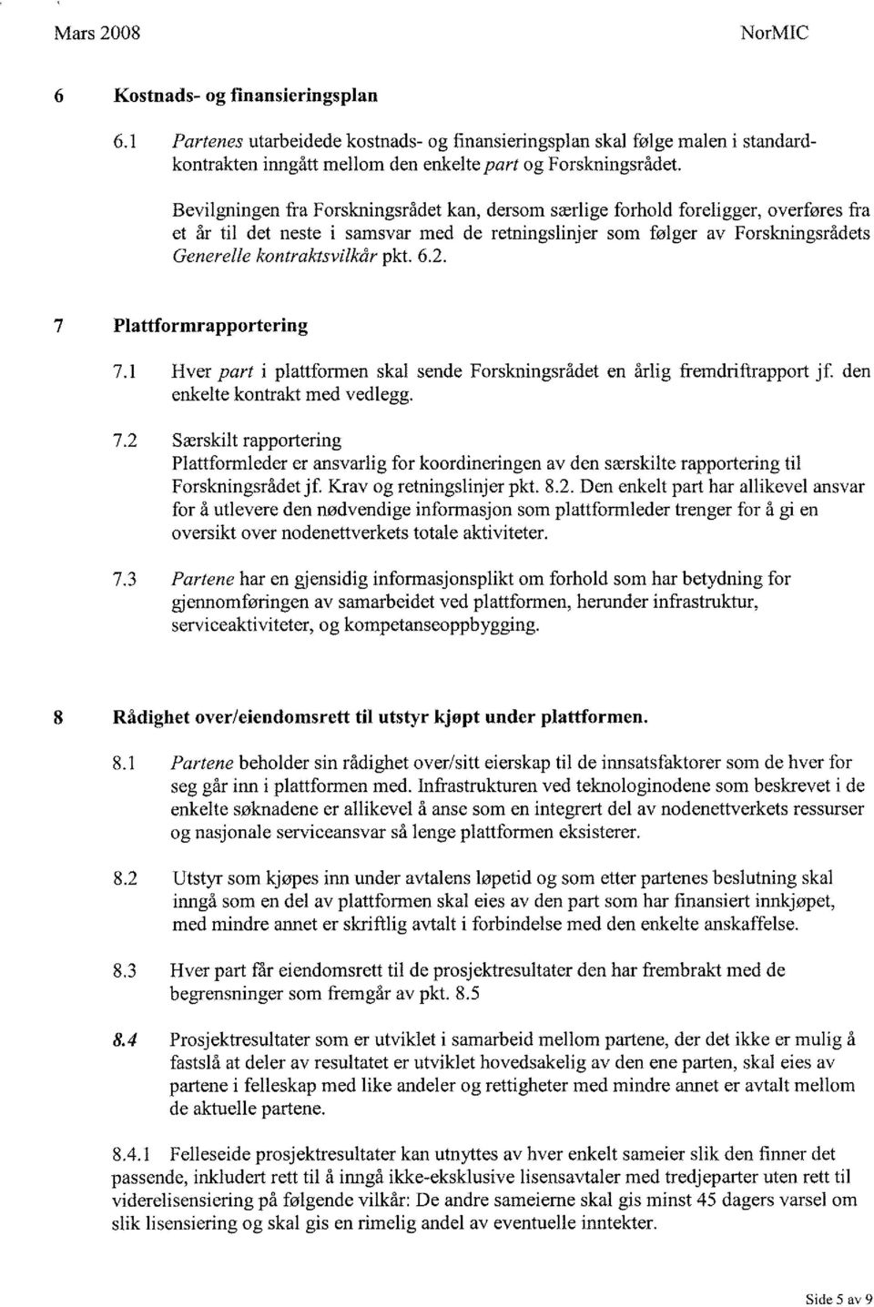 6.2. 7 Plattformrapportering 7.1 Hver part i plattformen skal sende Forskningsrådet en årlig fremdriftrapport jf. den enkelte kontrakt med vedlegg. 7.2 Særskilt rapportering Plattformleder er ansvarlig for koordineringen av den særskilte rapportering til Forskningsrådetjf.