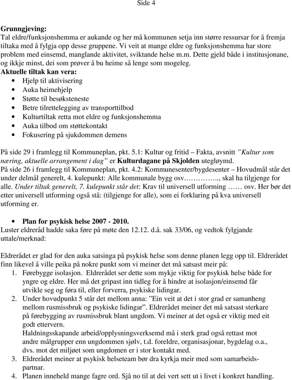 Aktuelle tiltak kan vera: Hjelp til aktivisering Auka heimehjelp Støtte til besøksteneste Betre tilrettelegging av transporttilbod Kulturtiltak retta mot eldre og funksjonshemma Auka tilbod om