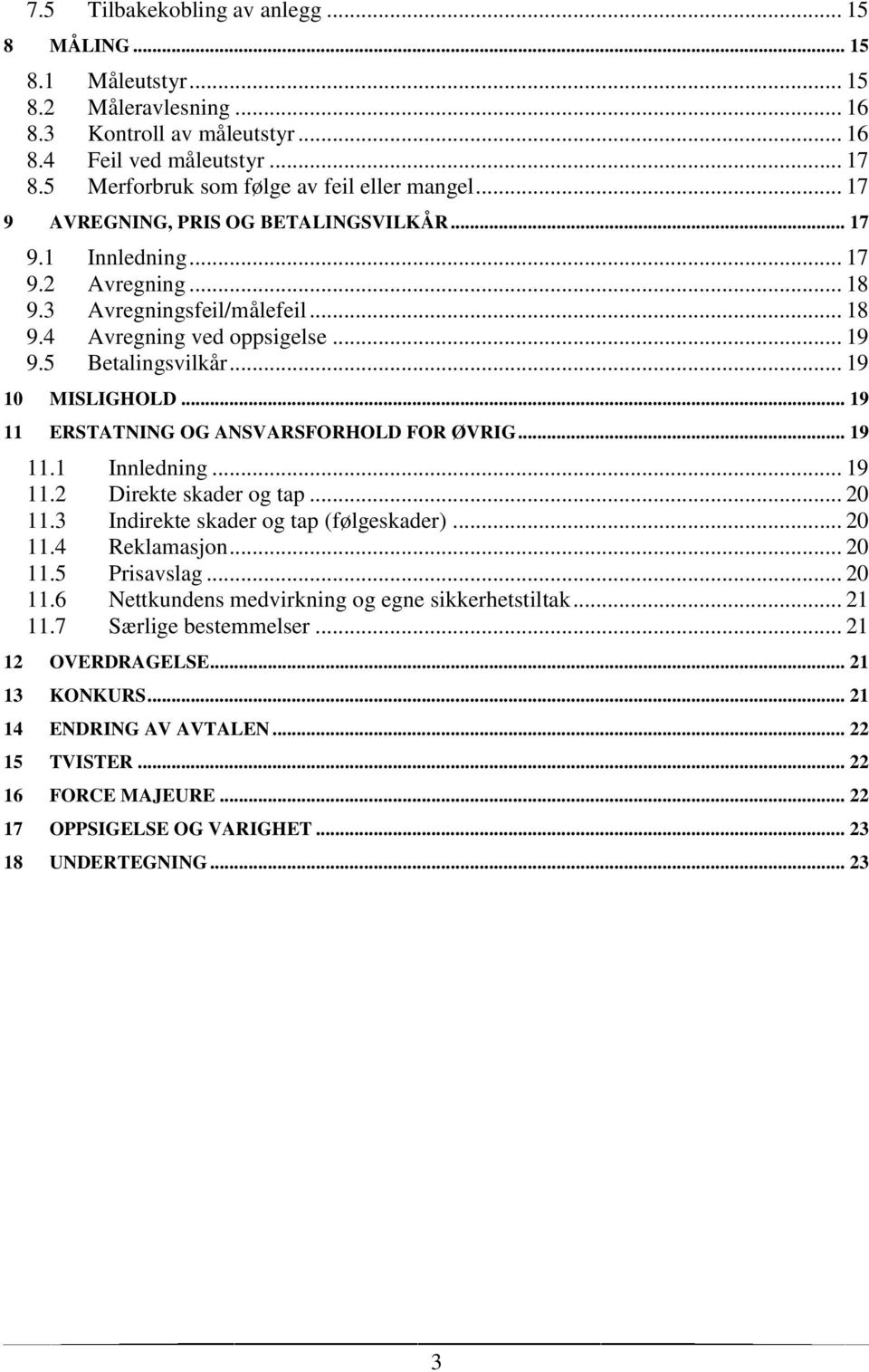 .. 19 9.5 Betalingsvilkår... 19 10 MISLIGHOLD... 19 11 ERSTATNING OG ANSVARSFORHOLD FOR ØVRIG... 19 11.1 Innledning... 19 11.2 Direkte skader og tap... 20 11.3 Indirekte skader og tap (følgeskader).