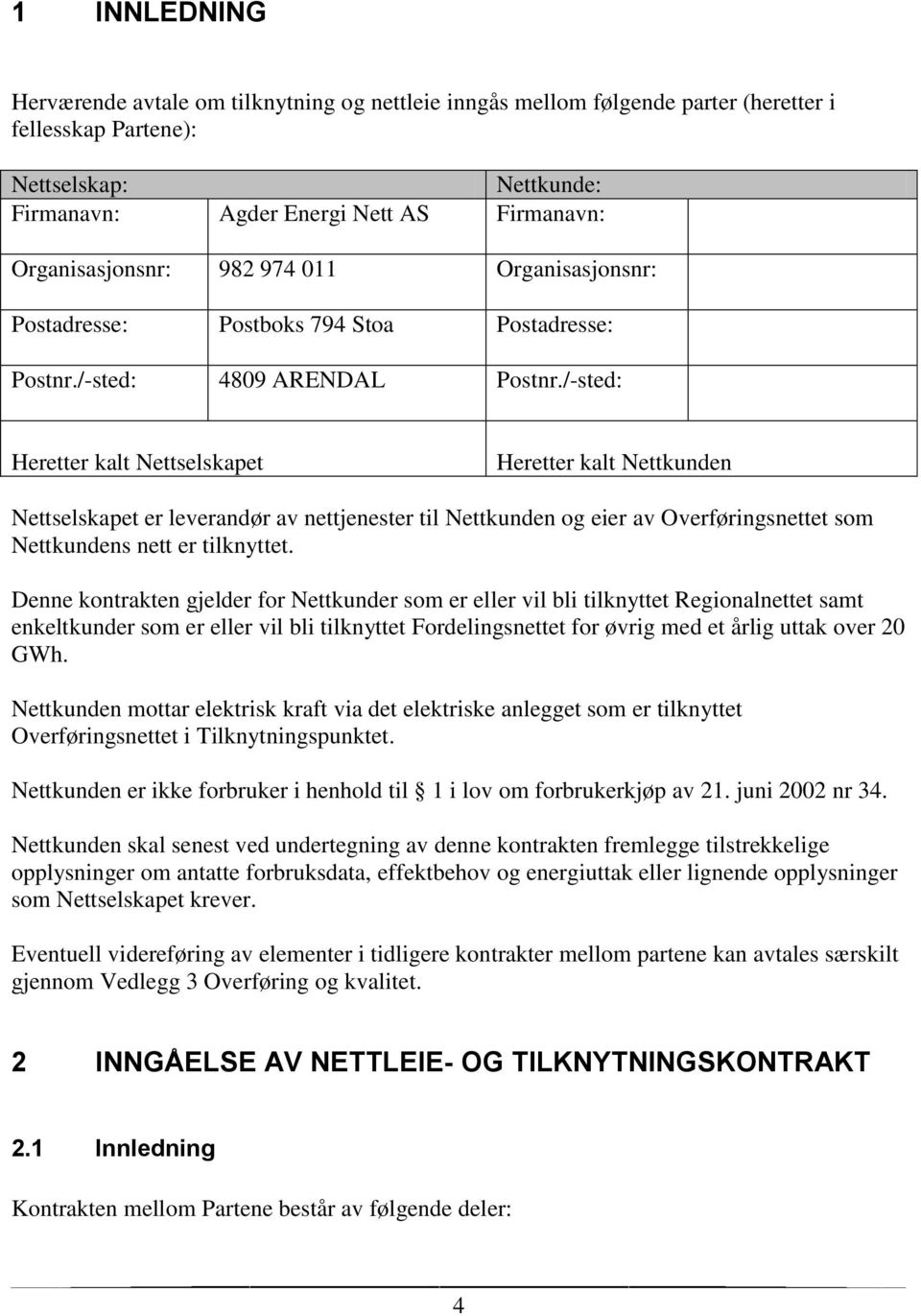 /-sted: Heretter kalt Nettselskapet Heretter kalt Nettkunden Nettselskapet er leverandør av nettjenester til Nettkunden og eier av Overføringsnettet som Nettkundens nett er tilknyttet.