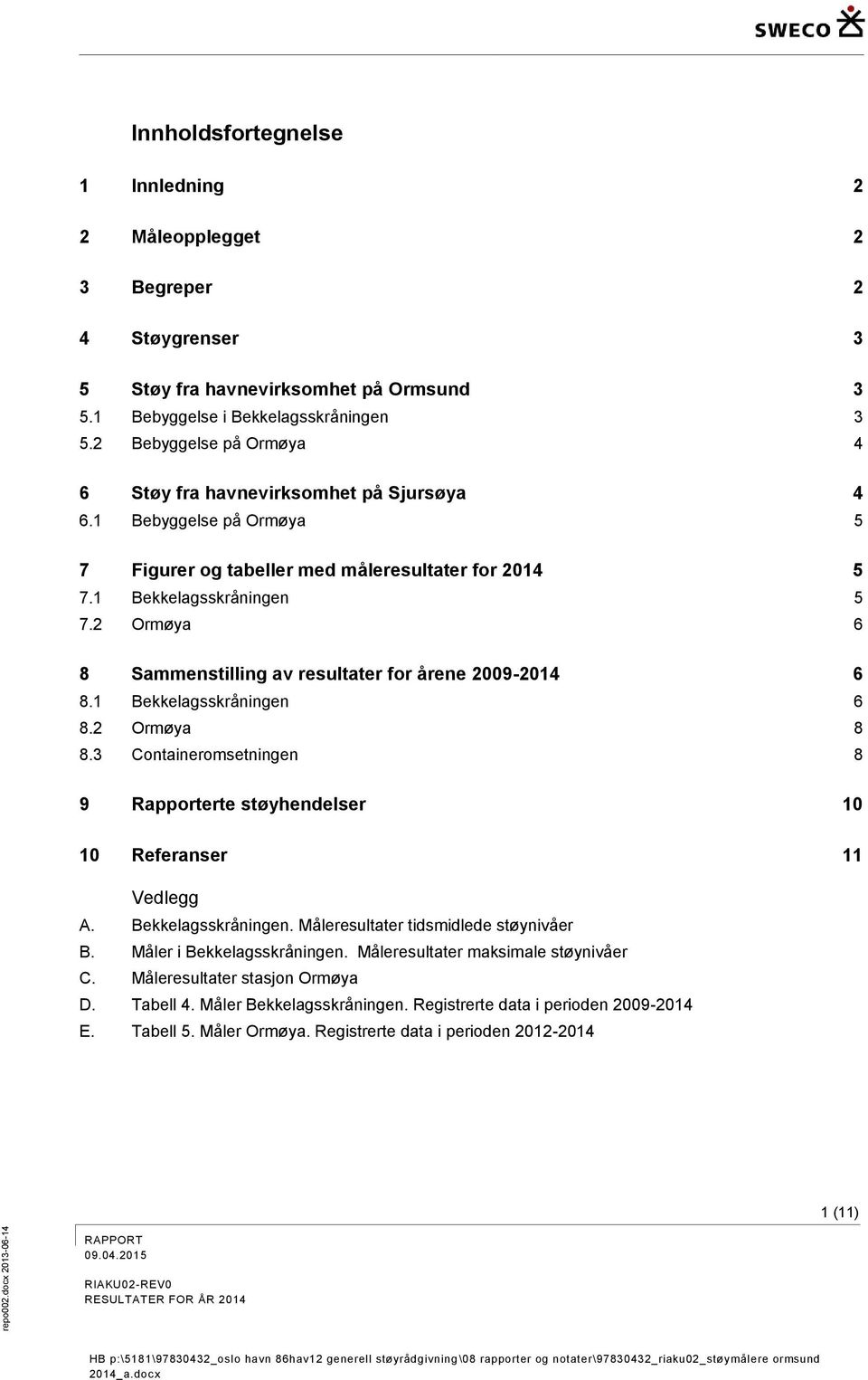 2 Ormøya 6 8 Sammenstilling av resultater for årene 2009-2014 6 8.1 Bekkelagsskråningen 6 8.2 Ormøya 8 8.3 Containeromsetningen 8 9 Rapporterte støyhendelser 10 10 Referanser 11 Vedlegg A.