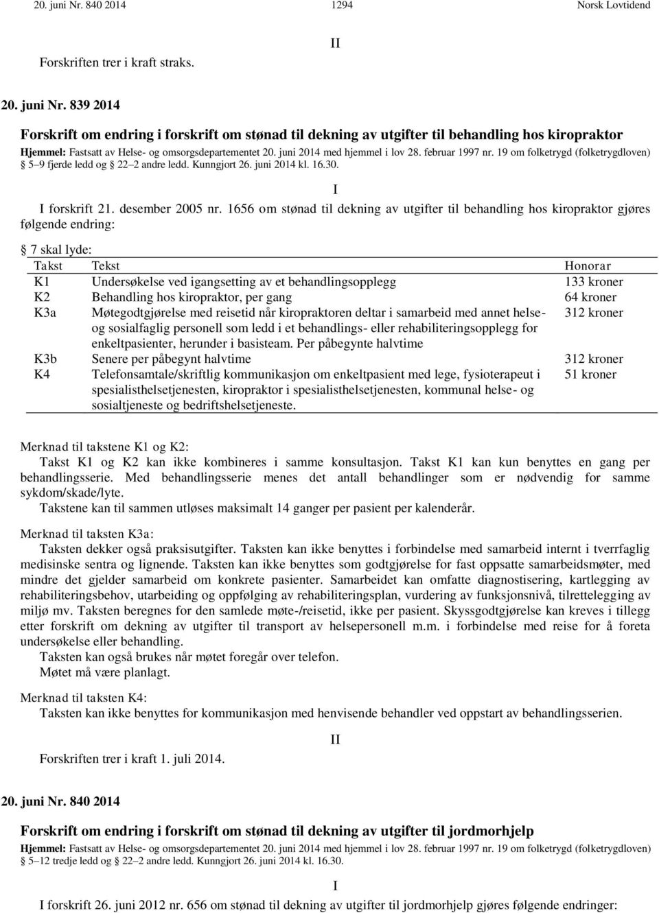 1656 om stønad til dekning av utgifter til behandling hos kiropraktor gjøres følgende endring: 7 skal lyde: Takst Tekst Honorar K1 Undersøkelse ved igangsetting av et behandlingsopplegg 133 kroner K2