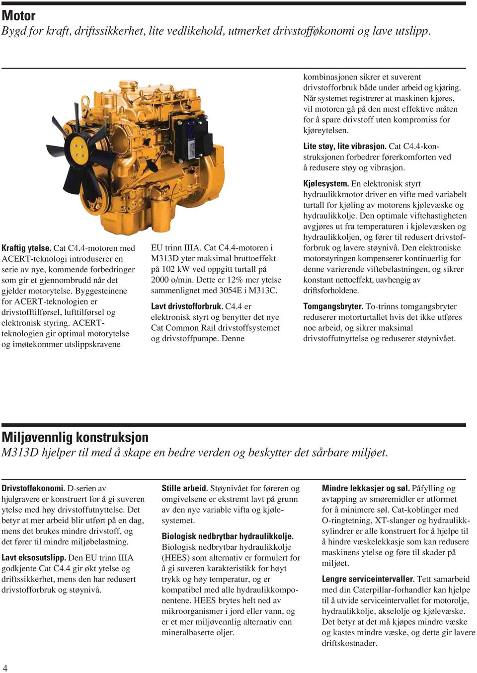 Byggesteinene for ACERT-teknologien er drivstofftilførsel, lufttilførsel og elektronisk styring. ACERTteknologien gir optimal motorytelse og imøtekommer utslippskravene EU trinn IIIA. Cat C4.