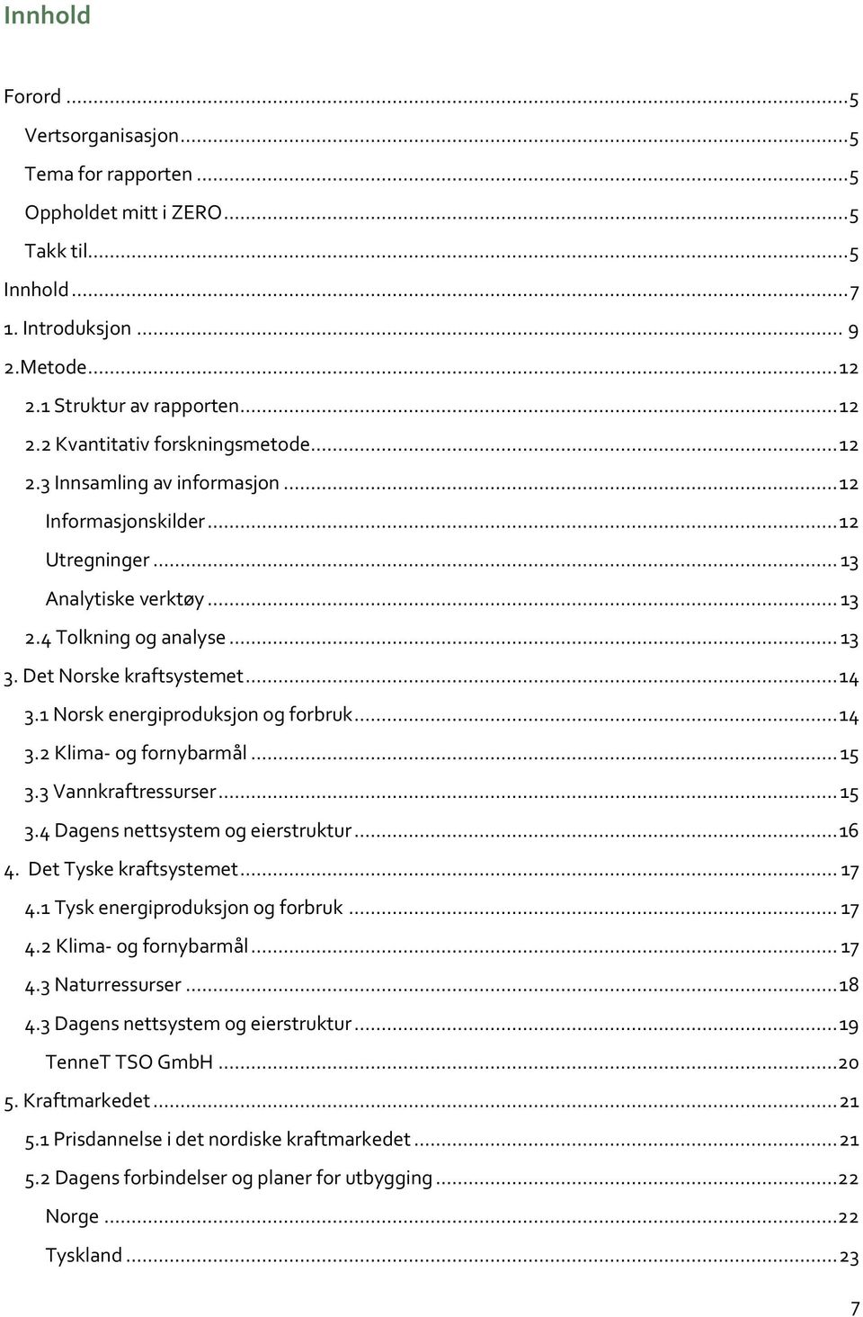 1 Norsk energiproduksjon og forbruk... 14 3.2 Klima- og fornybarmål... 15 3.3 Vannkraftressurser... 15 3.4 Dagens nettsystem og eierstruktur... 16 4. Det Tyske kraftsystemet... 17 4.