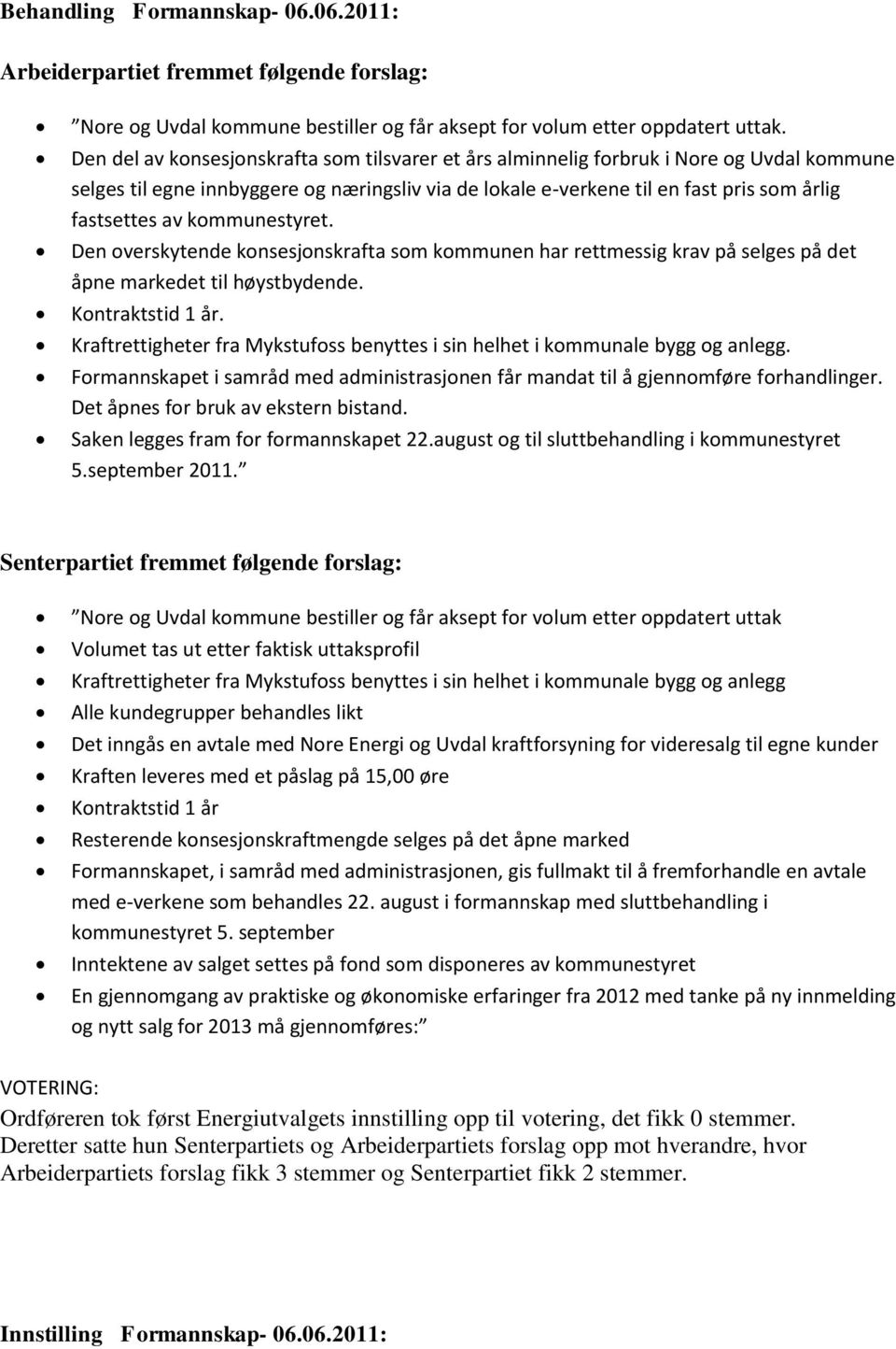 kommunestyret. Den overskytende konsesjonskrafta som kommunen har rettmessig krav på selges på det åpne markedet til høystbydende. Kontraktstid 1 år.