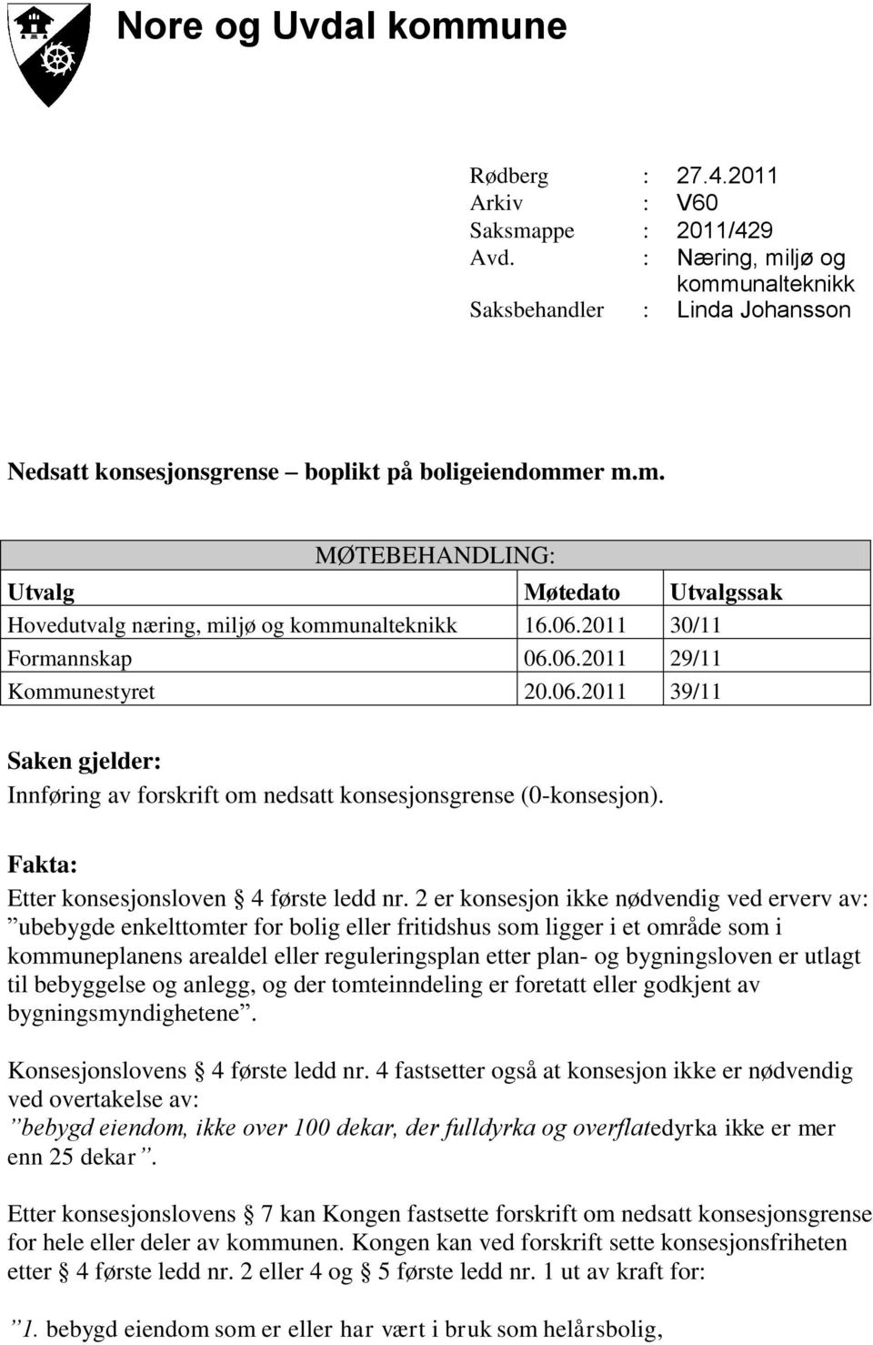 06.2011 30/11 Formannskap 06.06.2011 29/11 Kommunestyret 20.06.2011 39/11 Saken gjelder: Innføring av forskrift om nedsatt konsesjonsgrense (0-konsesjon).