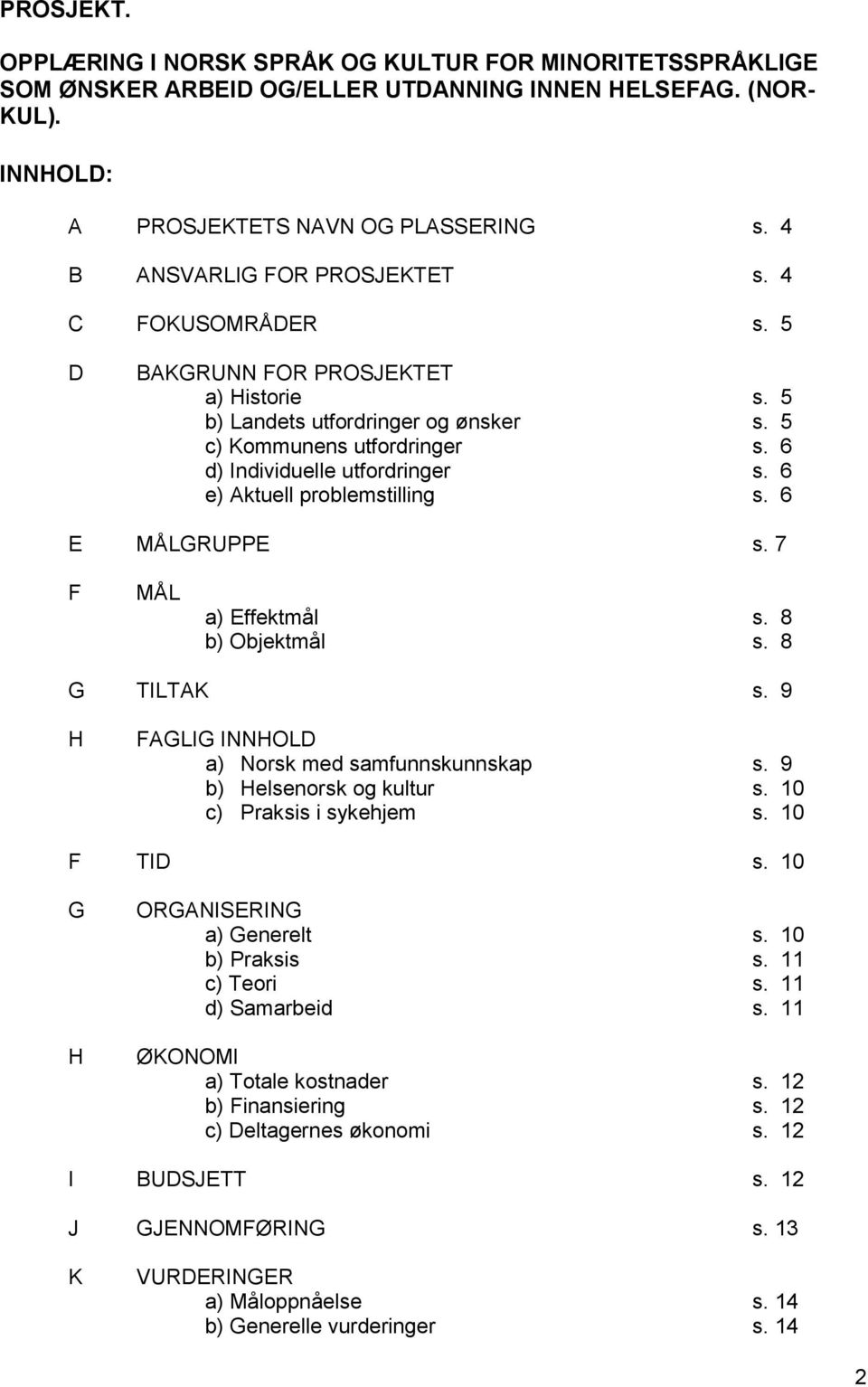 6 e) Aktuell problemstilling s. 6 E MÅLGRUPPE s. 7 F MÅL a) Effektmål s. 8 b) Objektmål s. 8 G TILTAK s. 9 H FAGLIG INNHOLD a) med samfunnskunnskap s. 9 b) Helsenorsk og kultur s. 10 c) i sykehjem s.